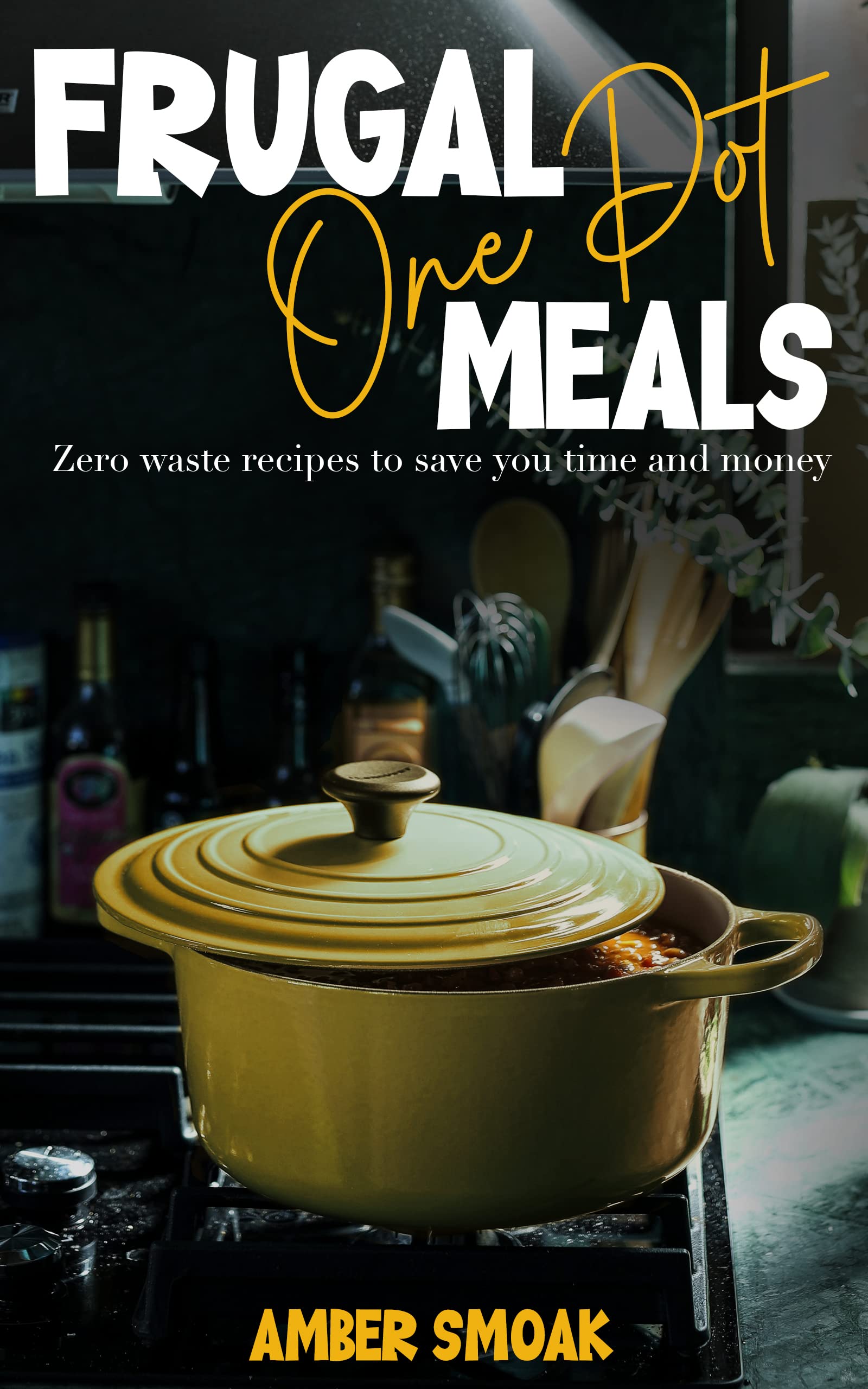 Frugal One Pot Meals: Zero Waste Recipes to Save You Time and Money