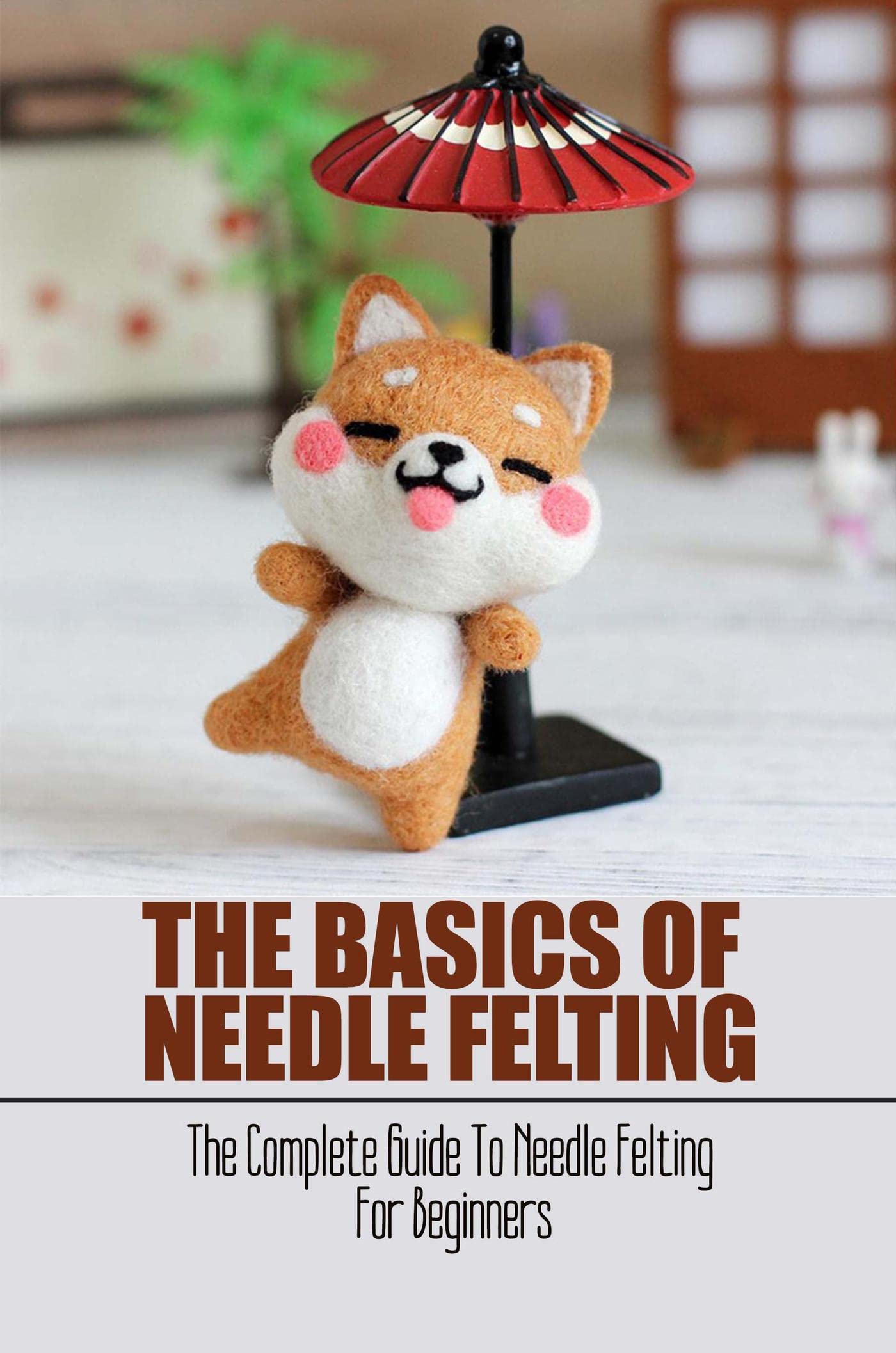 The Basics Of Needle Felting The Complete Guide To Needle Felting For