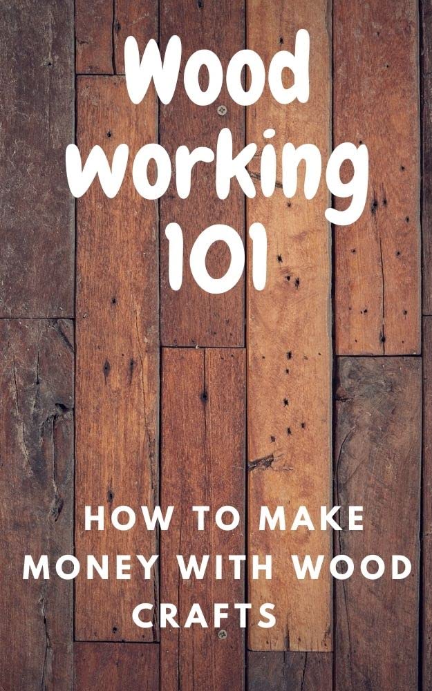 Wood working 101 how to make money with wood crafts by James .R