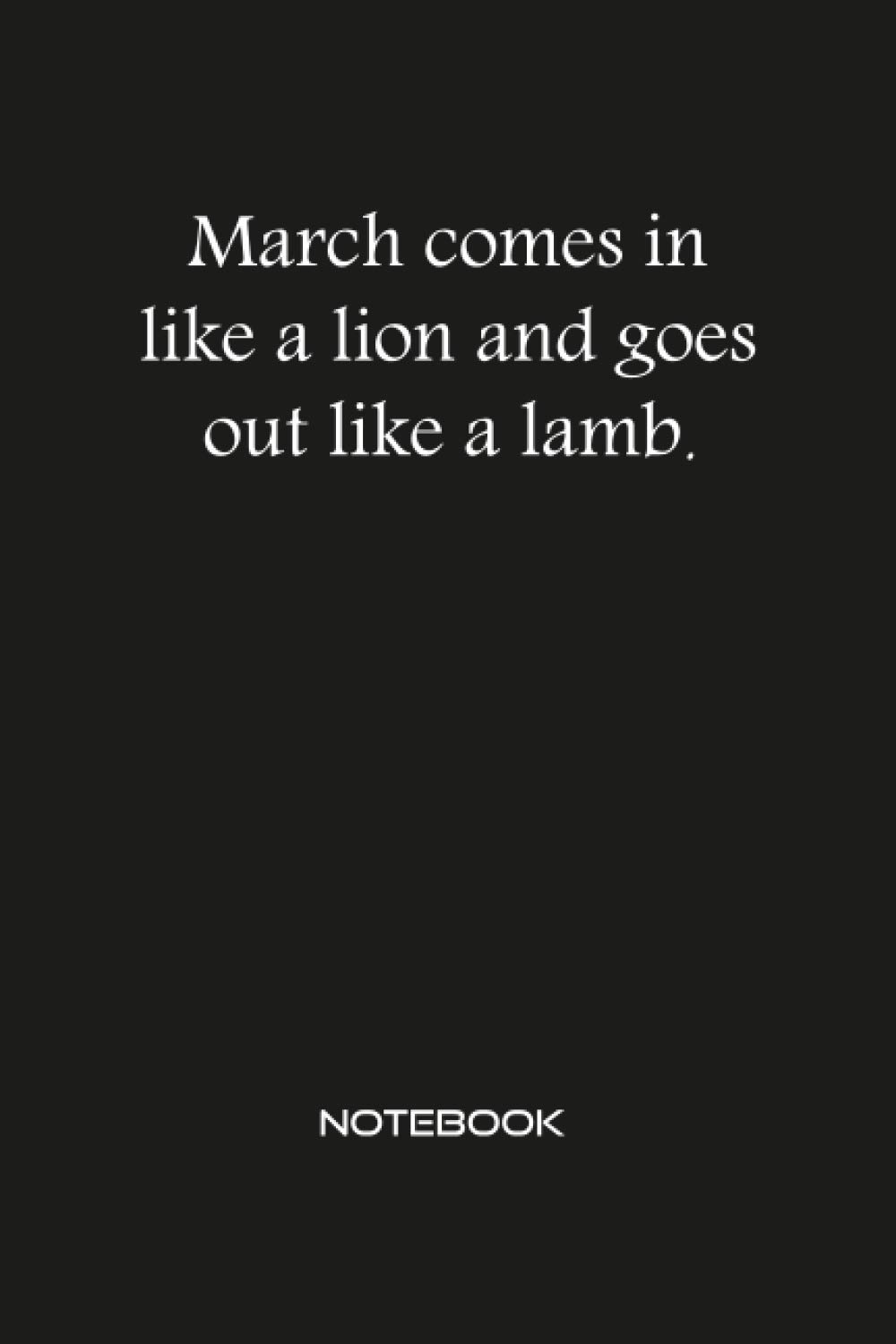 March comes in like a lion and goes out like a lamb NOTEBOOK
