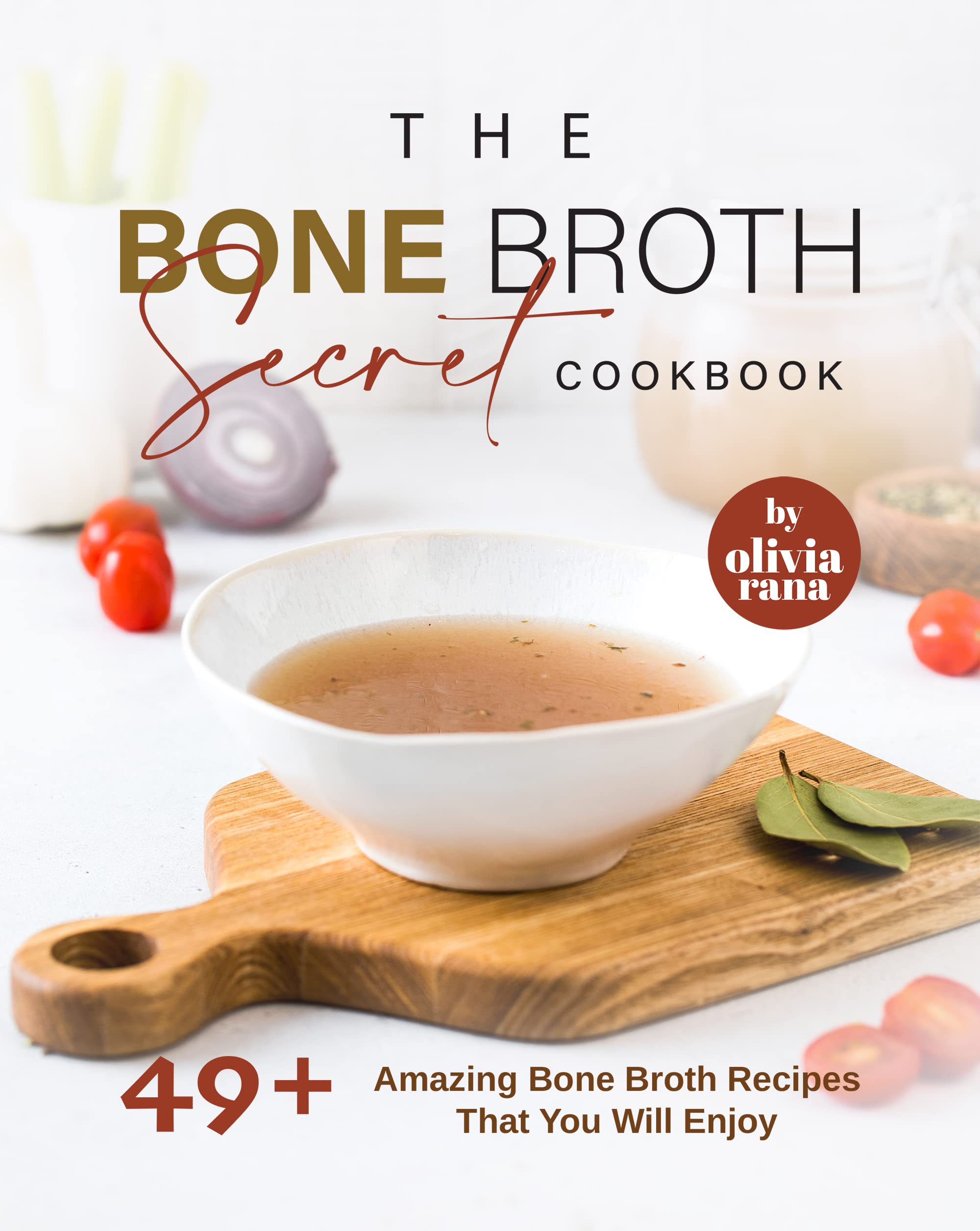 The Bone Broth Secret Cookbook 49+ Amazing Bone Broth Recipes That You