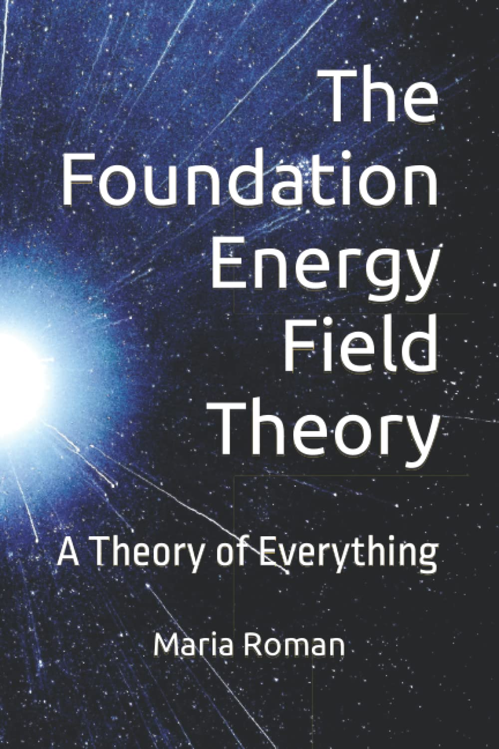 The Foundation Energy Field Theory A Theory of Everything by Maria