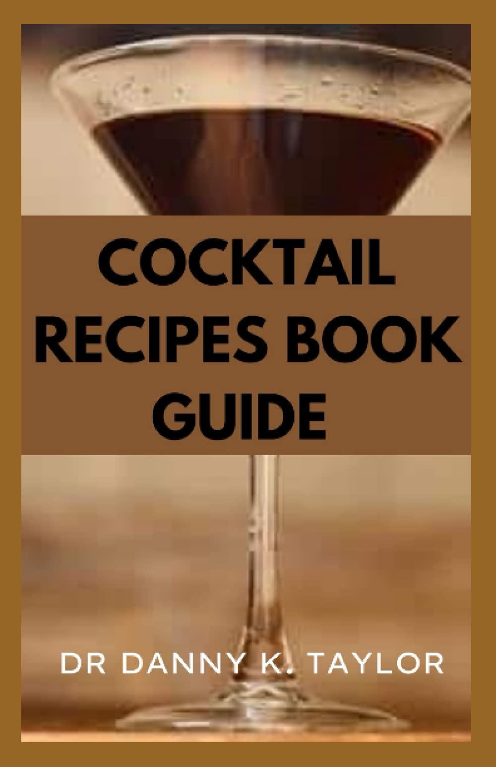 COCKTAIL RECIPES BOOK GUIDE A Comprehensive Bartending Guide by DR DANNY K. TAYLOR Goodreads
