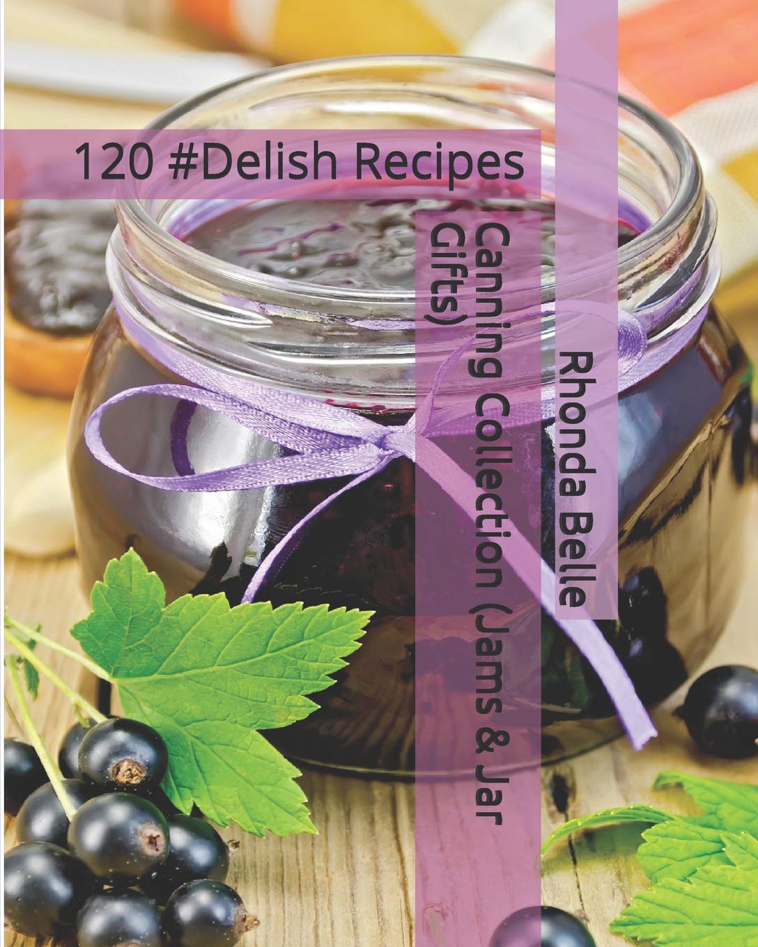 Canning Collection (Jams & Jar Gifts) 120 Delish Recipes by Rhonda