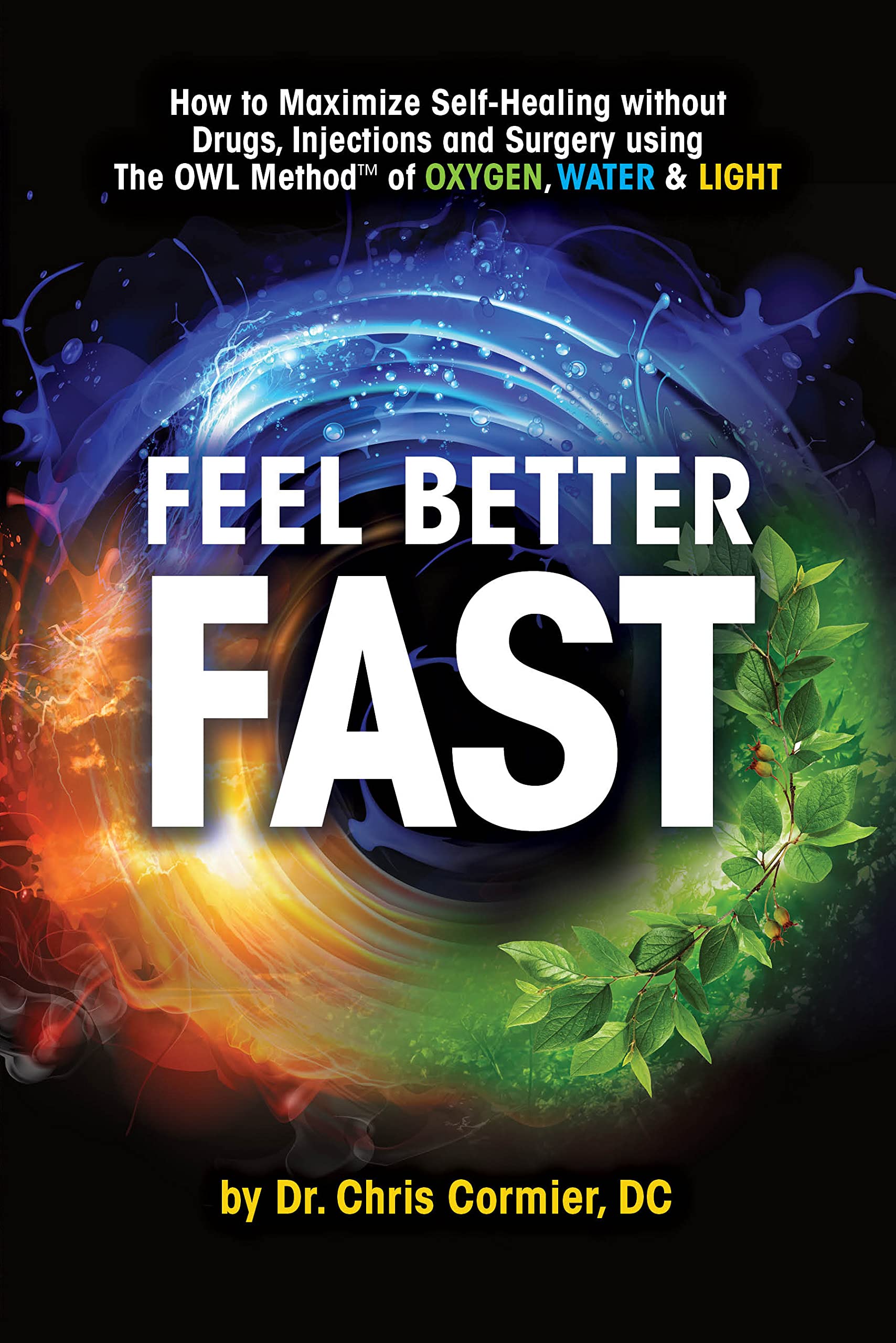 Feel Better Fast: Maximize Self-Healing Without Drugs, Injections and Surgery Using the OWL Method of Oxygen, Water & Light