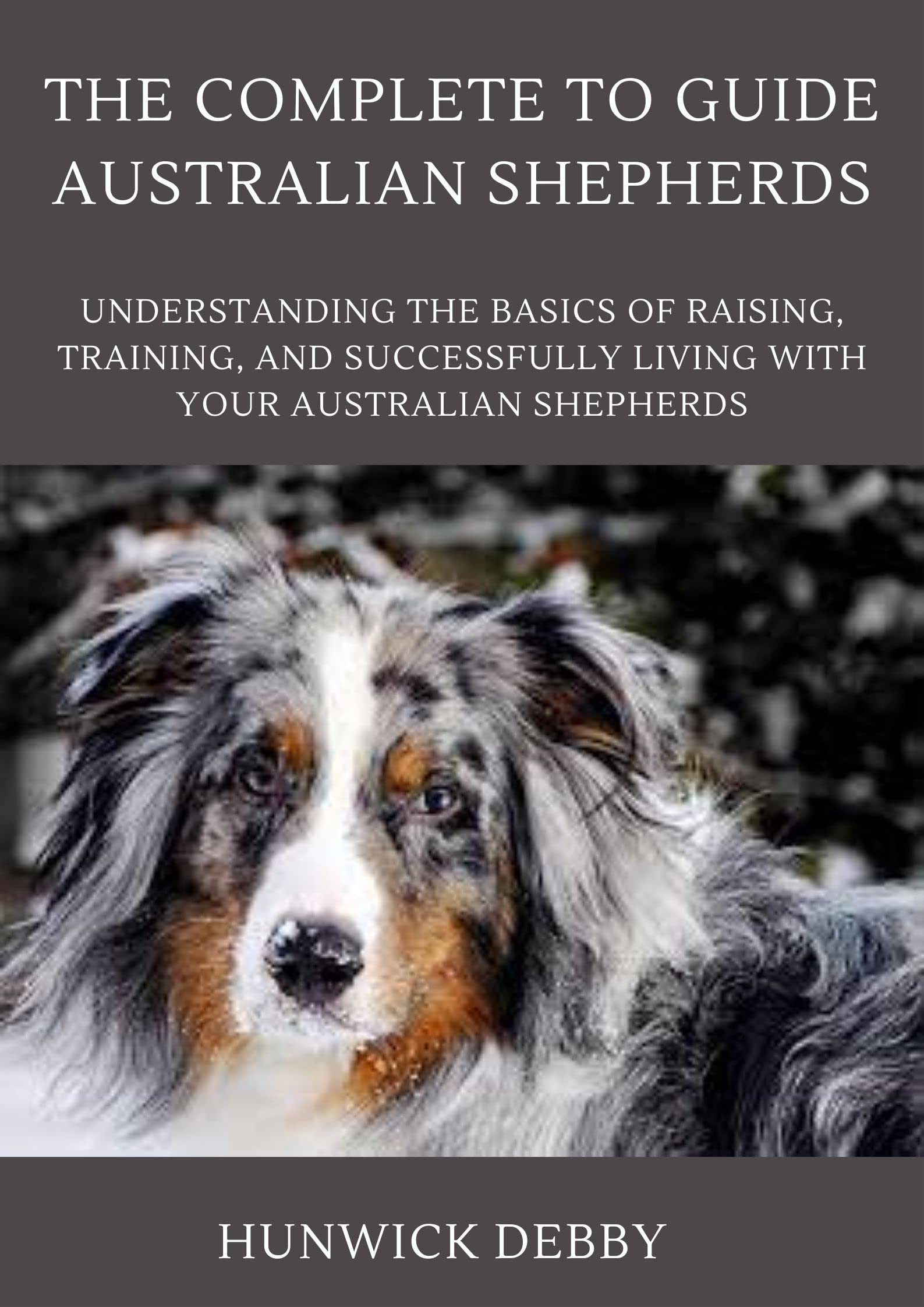 The Complete To Guide Australian Shepherds Understanding The Basics Of