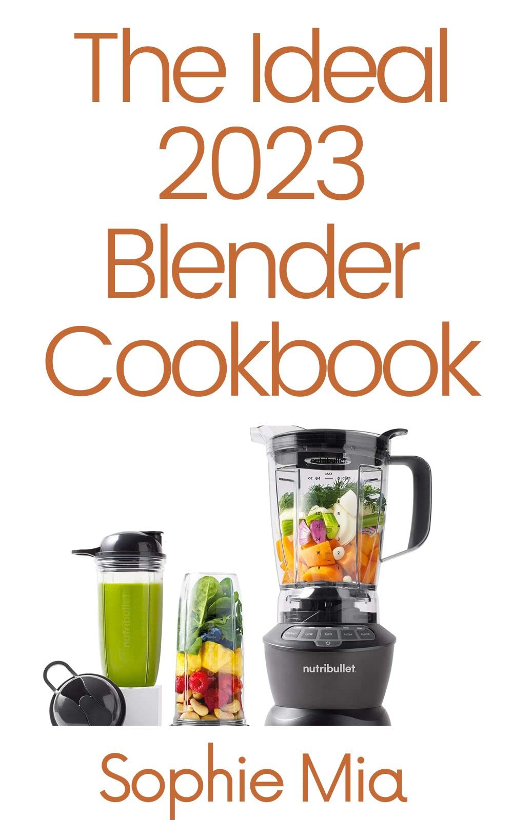 The Ideal 2023 Blender Cookbook 100+ Smoothie, Soup, Sauce, Infused