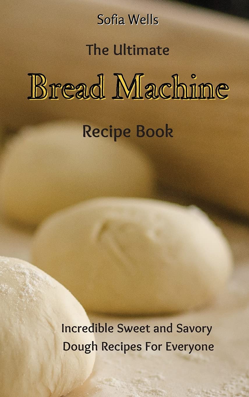 The Ultimate Bread Machine Recipe Book Incredible Sweet and Savory