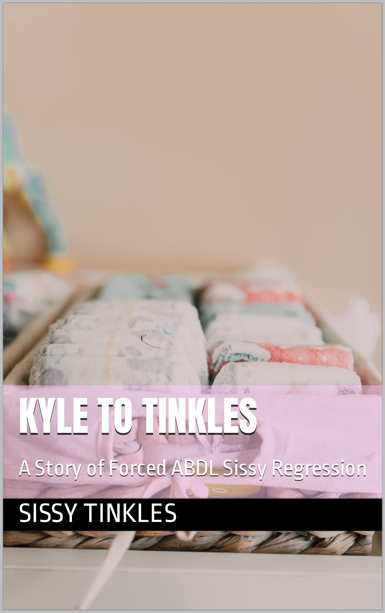 Kyle to Tinkles: A Story of Forced ABDL Sissy Regression by Sissy ...
