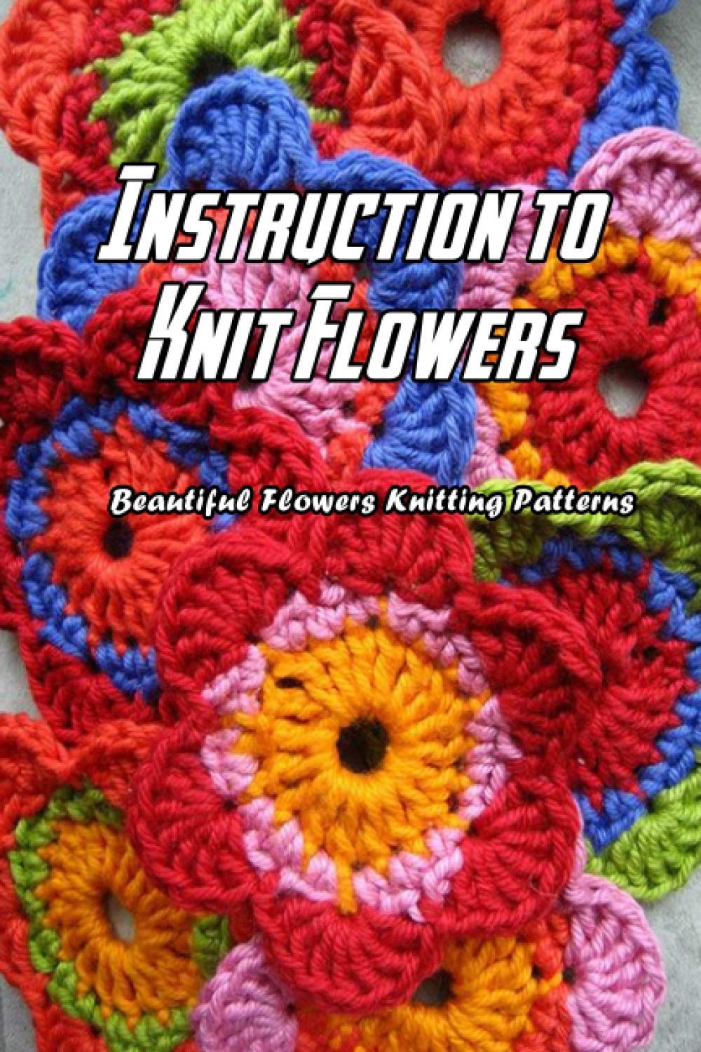 Instruction to Knit Flowers Beautiful Flowers Knitting Patterns Flowers Knitting by Mr Lavonne