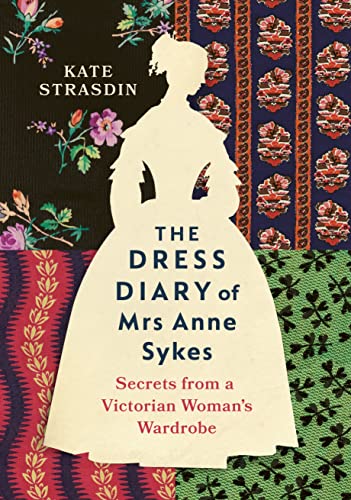The Dress Diary of Mrs Anne Sykes: Secrets from a Victorian Woman’s Wardrobe