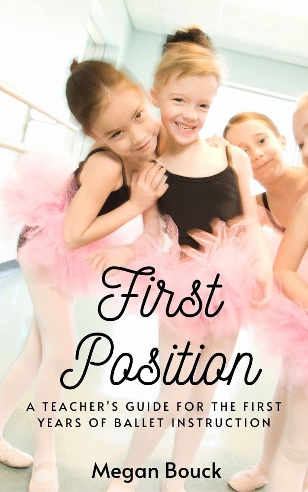 First Position: A Teacher's Guide for the First Years of Ballet ...