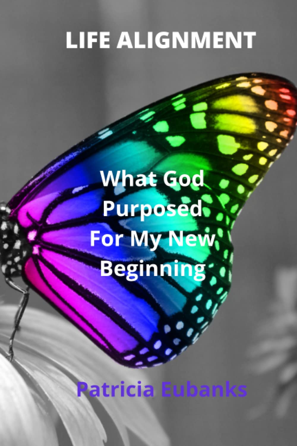 Life Alignment What God Purposed For My New Beginning by Patricia