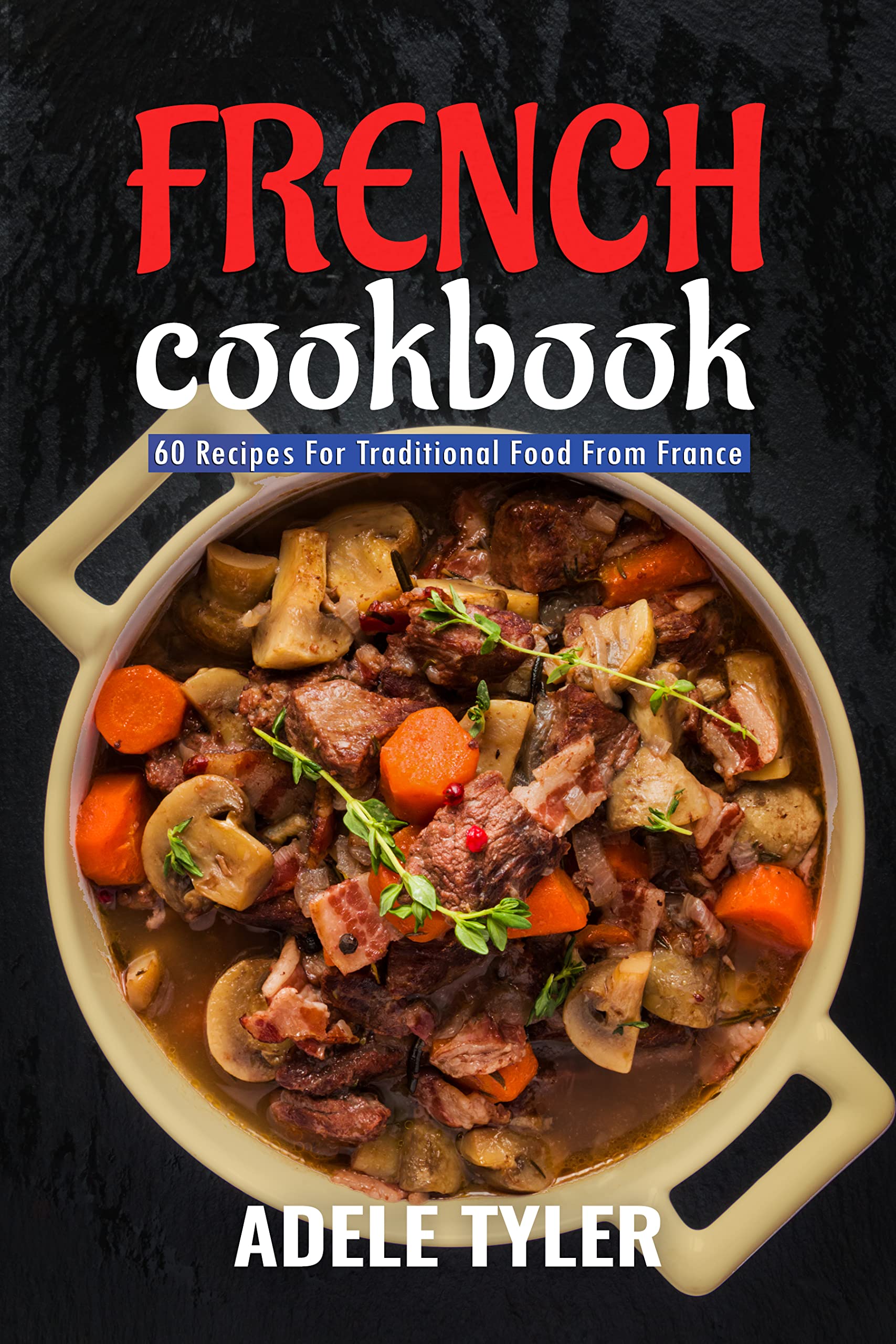 French Cookbook 60 Recipes For Traditional Food From France by Adele