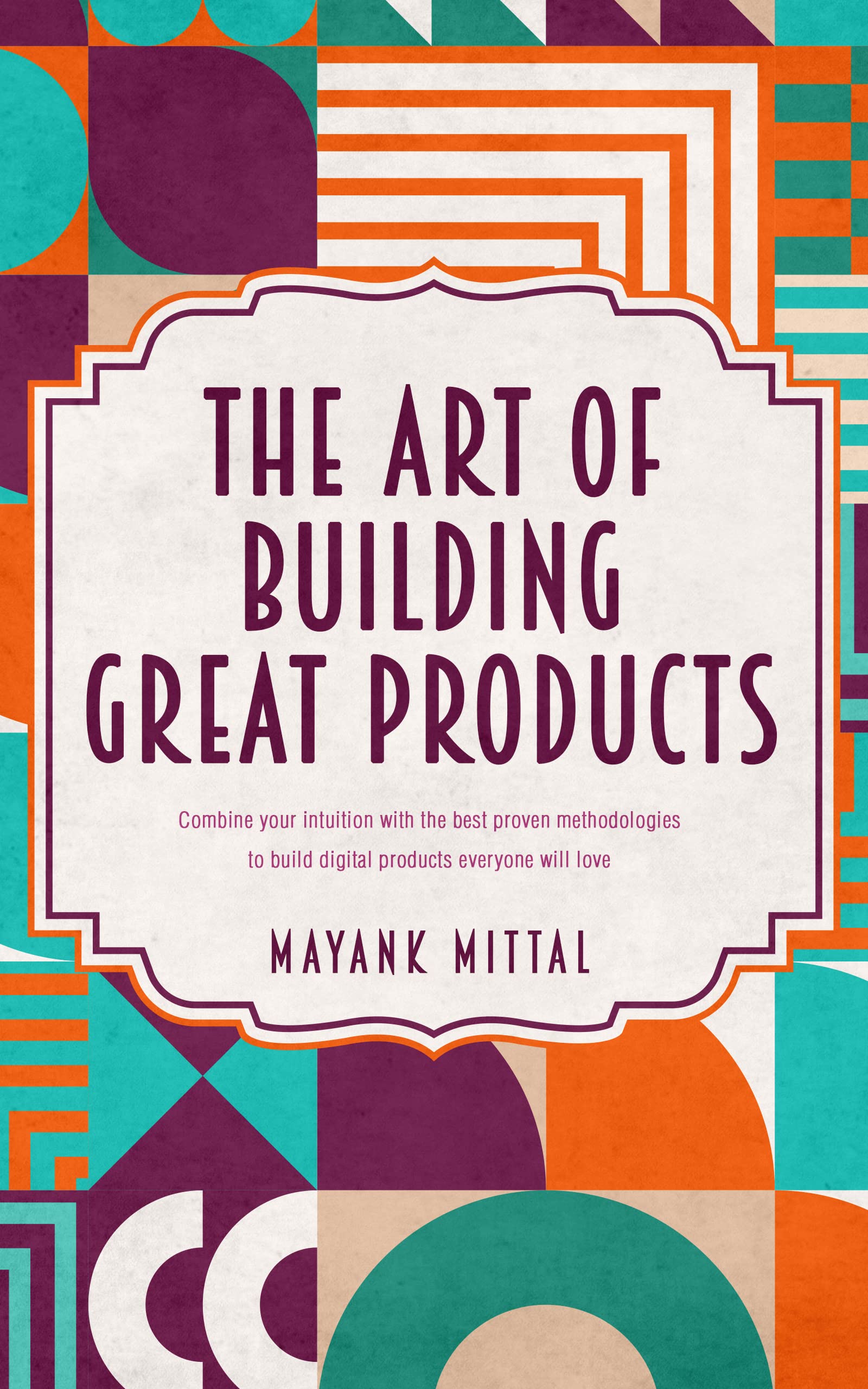 The art of building great products: Combine your intuition with the best proven methodologies to build digital products everyone will love