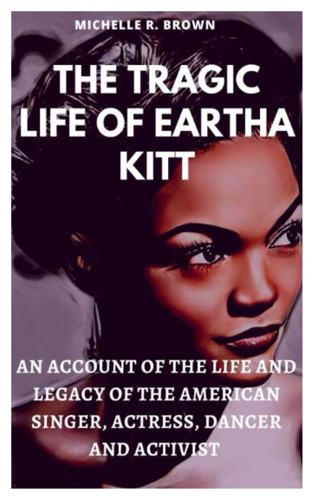 THE TRAGIC LIFE OF EARTHA KITT: An Account of the Life and Legacy of