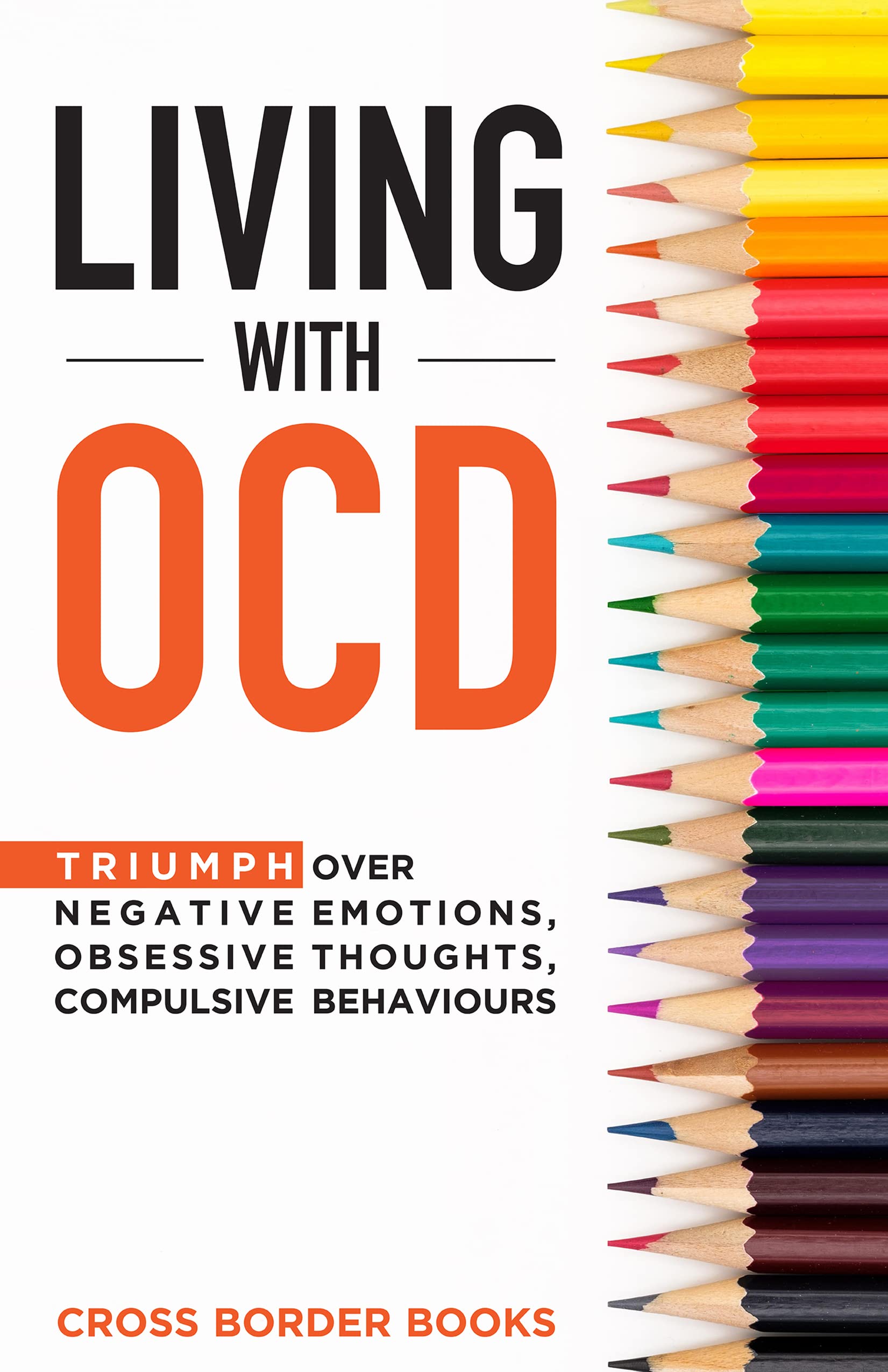 LIVING WITH OCD: Triumph over Negative Emotions, Obsessive Thoughts, and Compulsive Behaviors