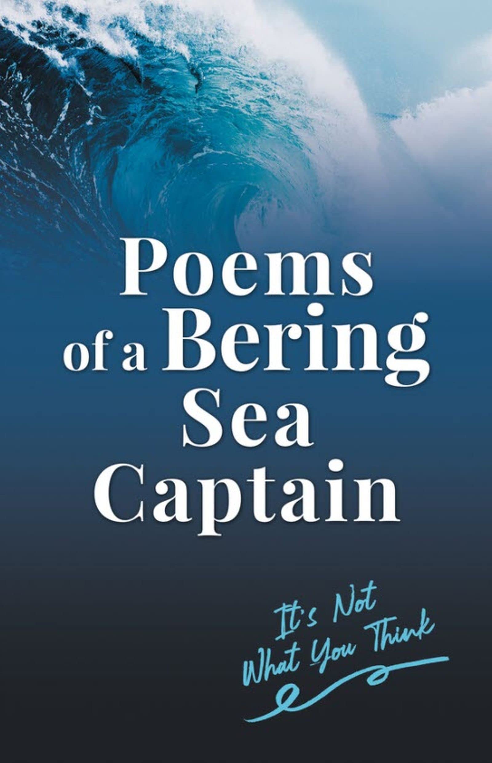 Poems of a Bering Sea Captain Vol. I: It's Not What You Think