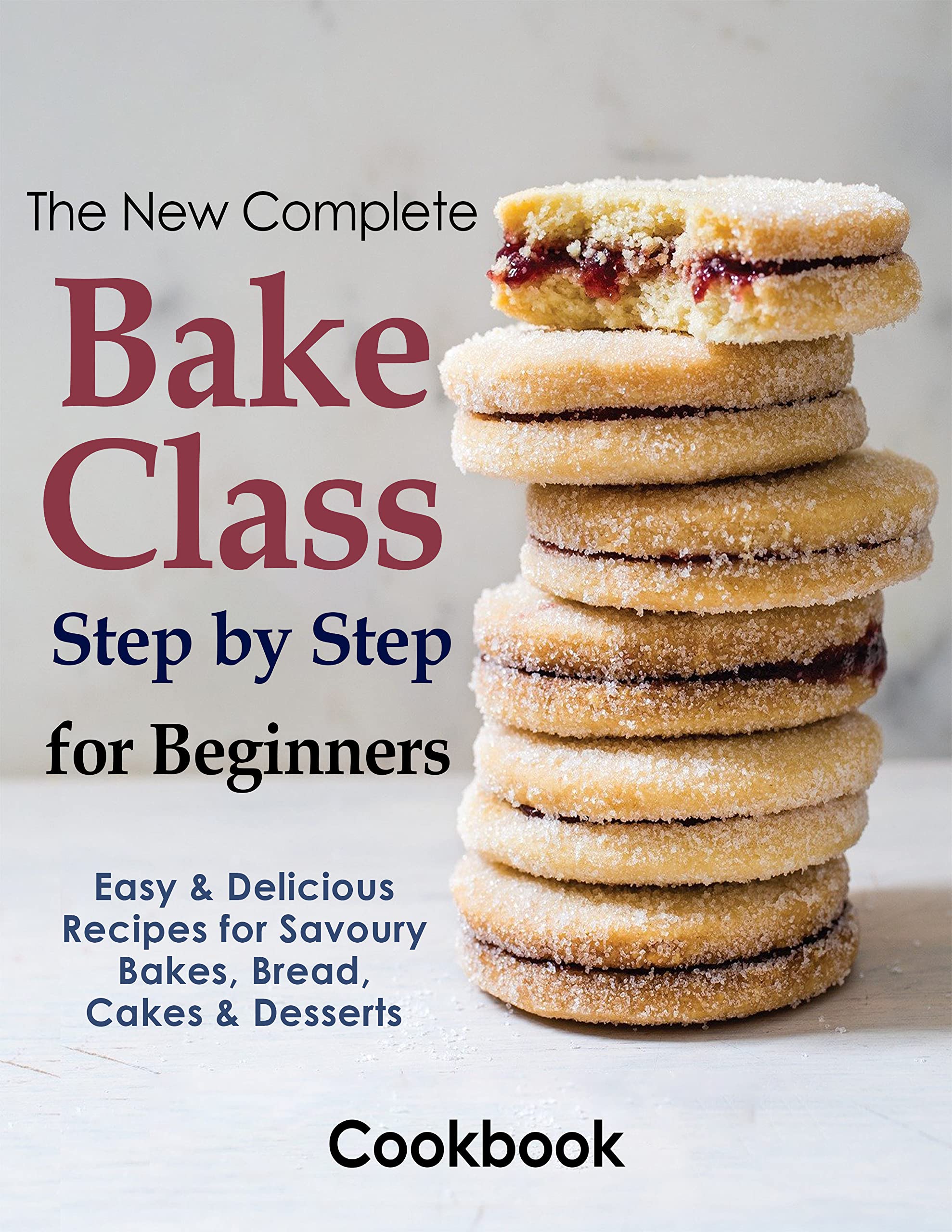 The New Complete Bake Class Step by Step for Beginners Cookbook with
