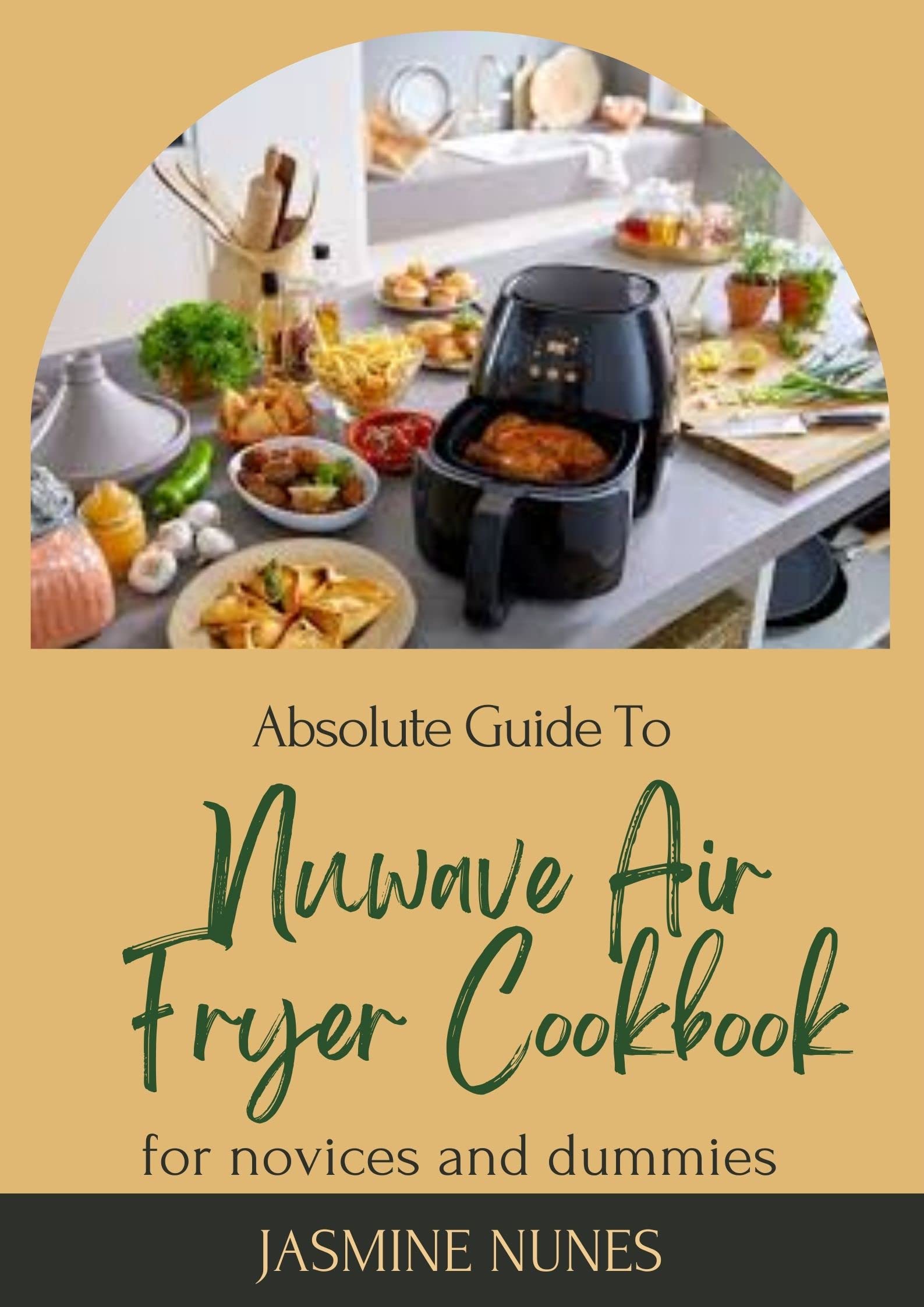 Absolute Guide To Nuwave Air Fryer Cookbook For Novices And Dummies by