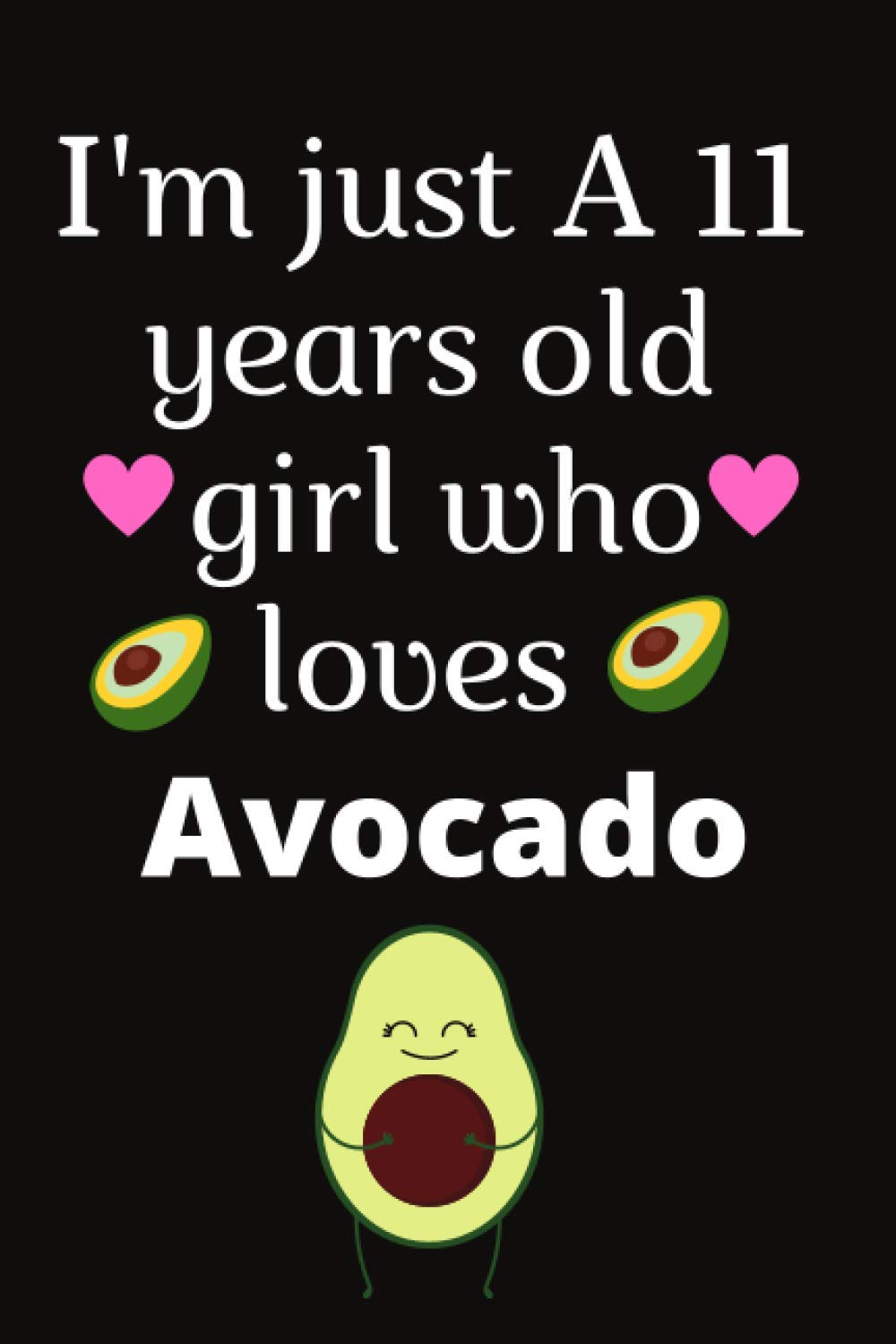 i-m-just-a-11-years-old-girl-who-loves-avocado-cute-avocado-notebook