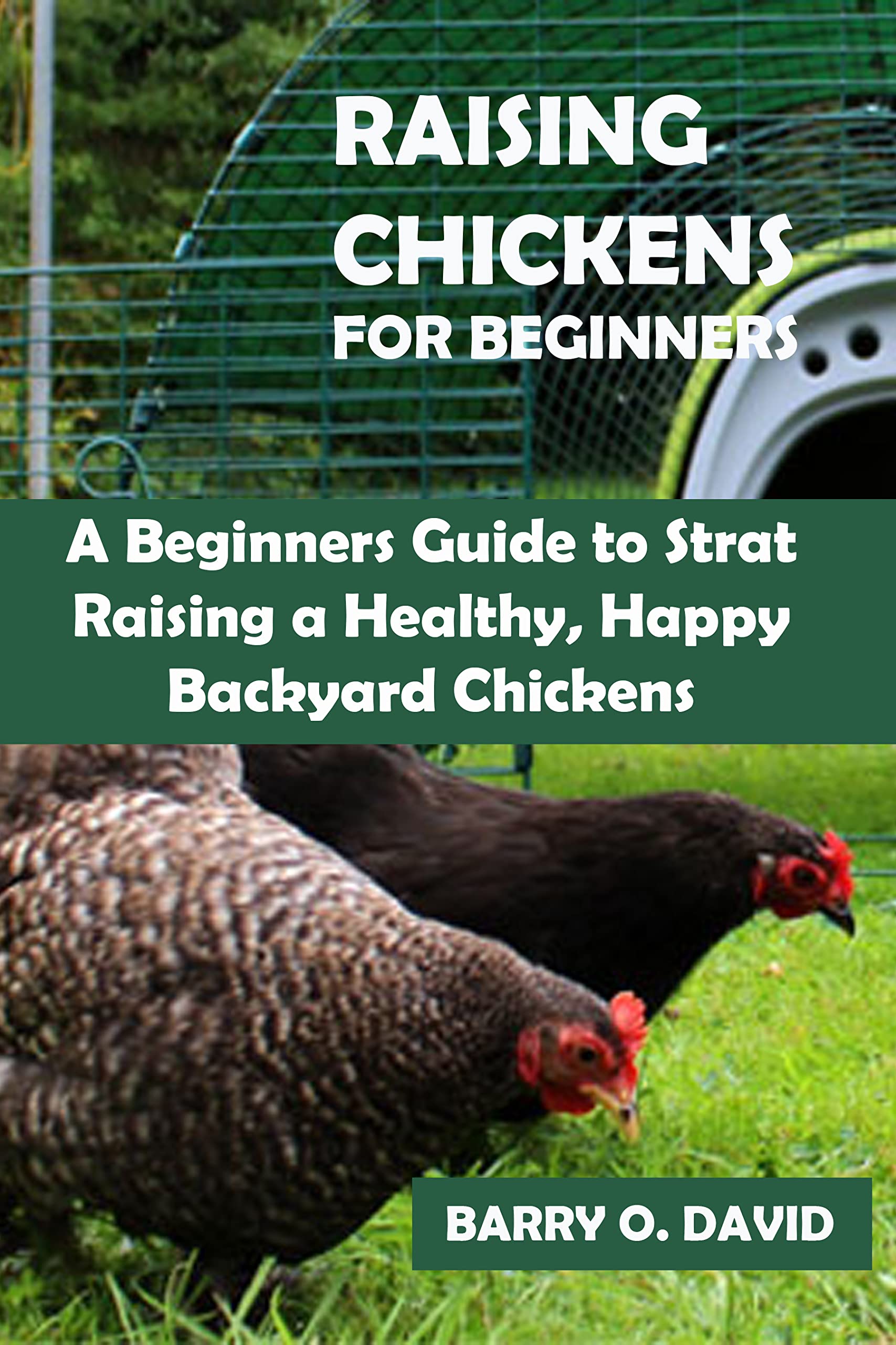 RAISING CHICKENS FOR BEGINNERS A Beginners Guide to Start Raising a Healthy, Happy Backyard