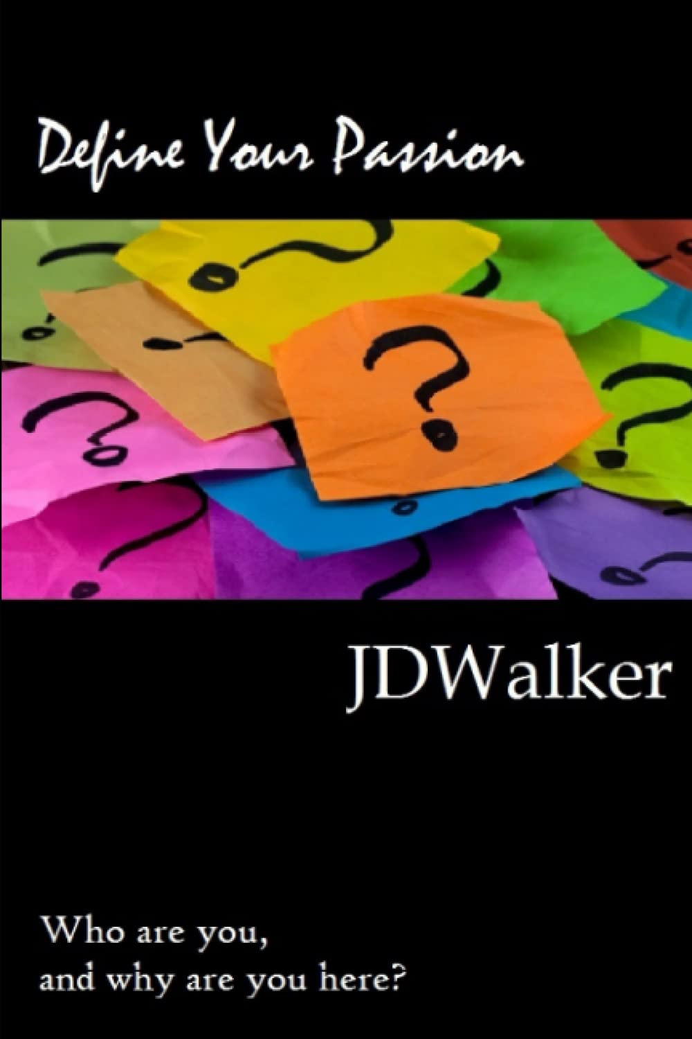 Define Your Passion Who are you and why are you here? by JD Walker