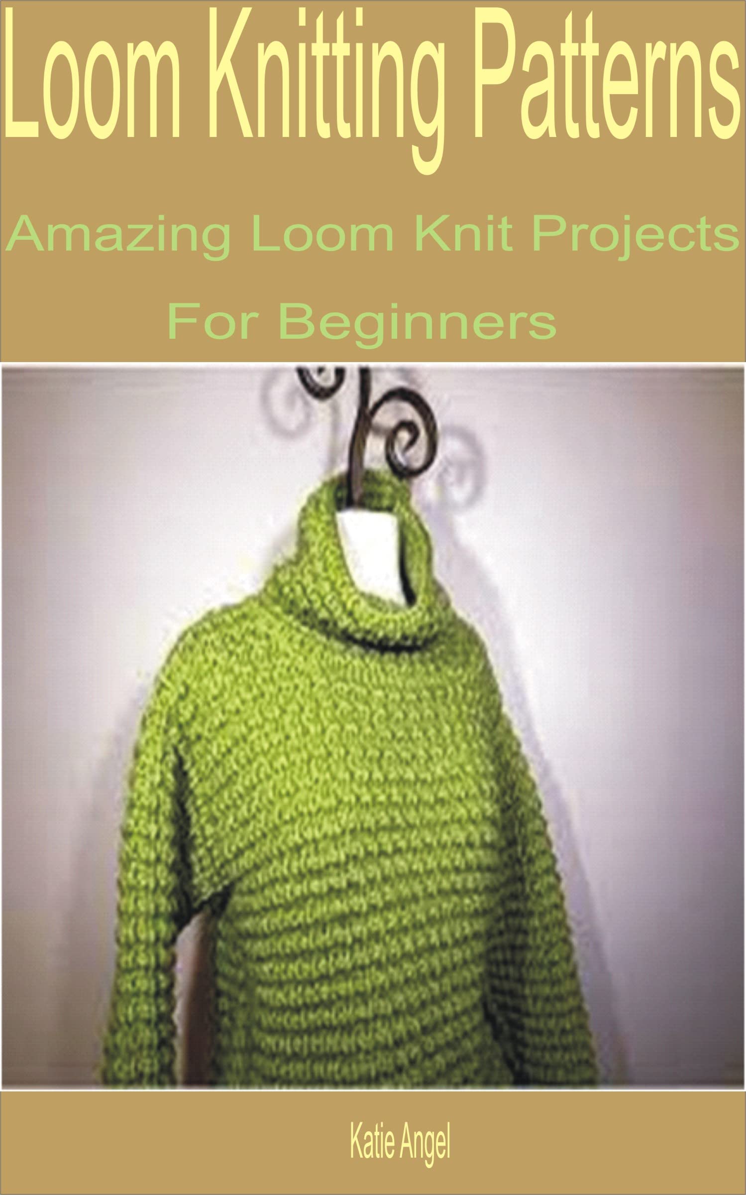 Loom Knitting Patterns Amazing Loom Knit Projects for Beginners by Katie Angel Goodreads
