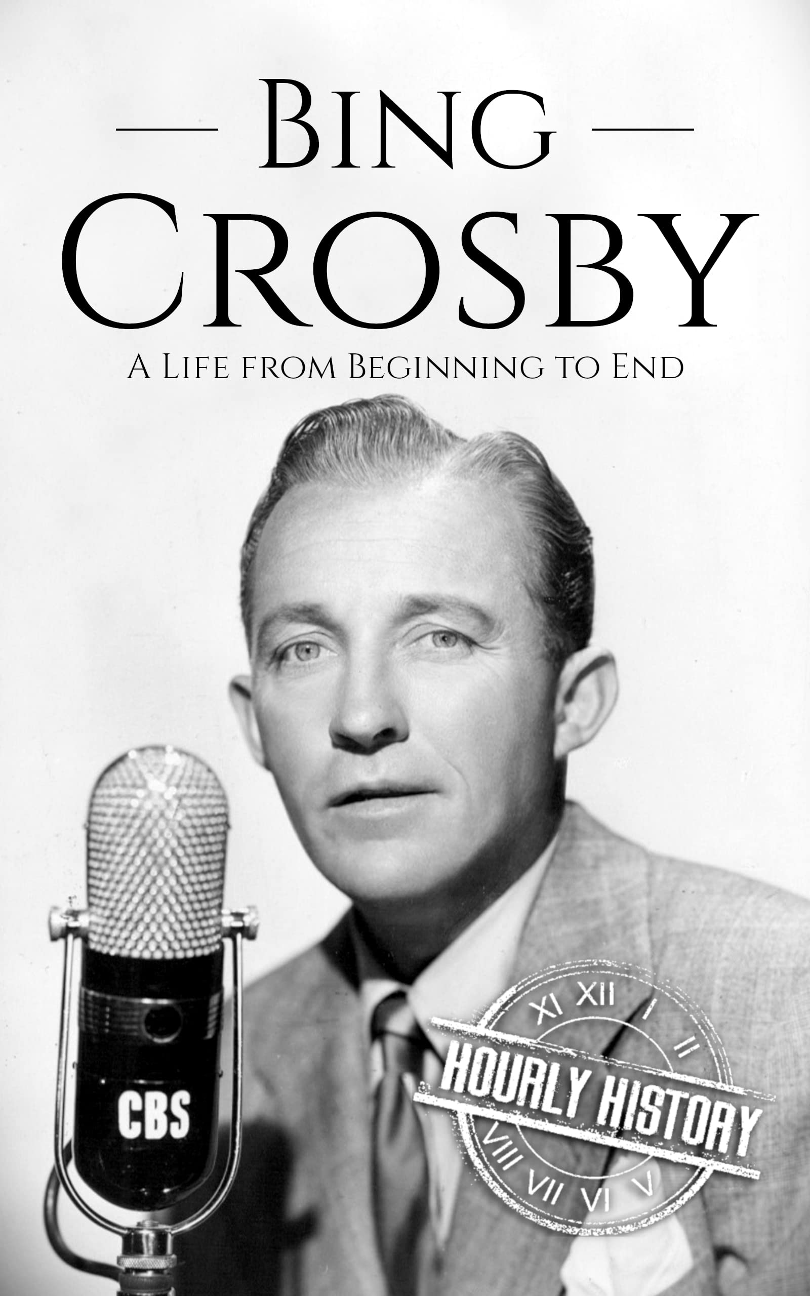 Bing Crosby: A Life from Beginning to End