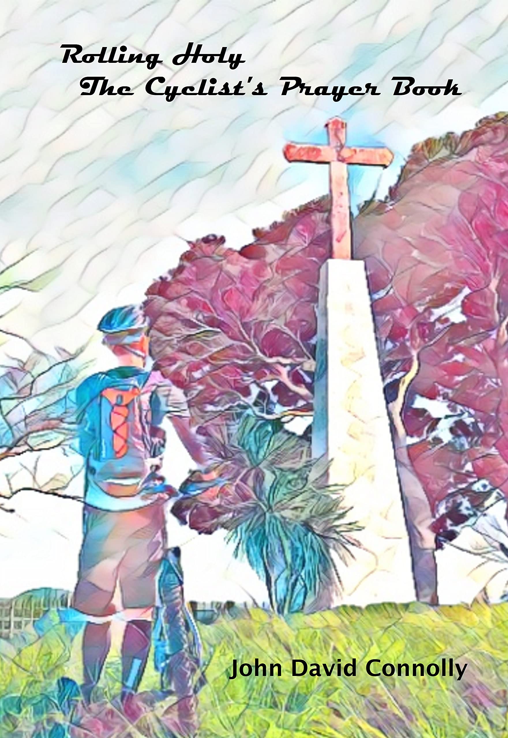 Rolling Holy The Cyclist's Prayer Book by John David Connolly Goodreads