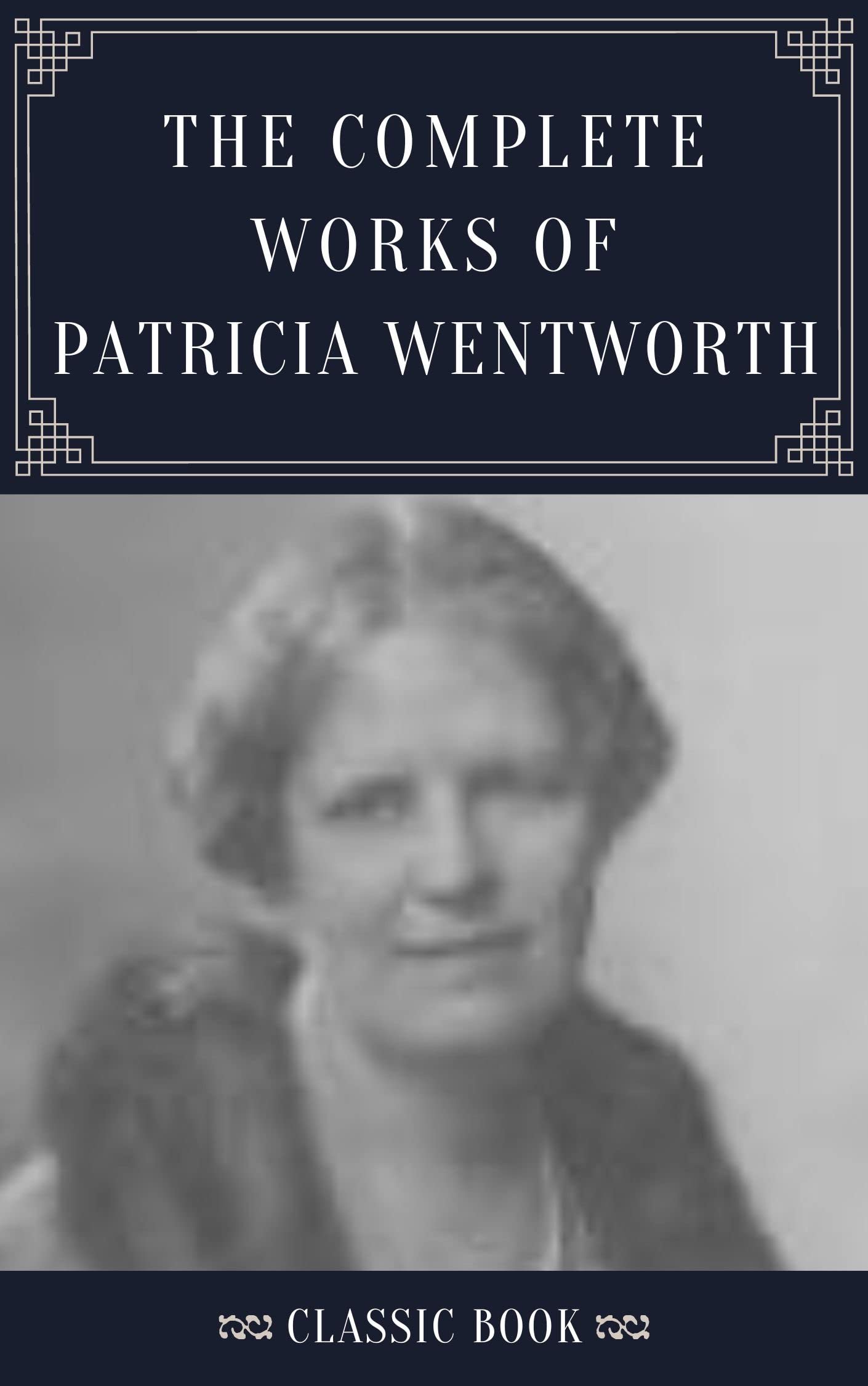 THE COMPLETE WORKS OF PATRICIA WENTWORTH (Classic Book) With Illustration by Patricia Wentworth