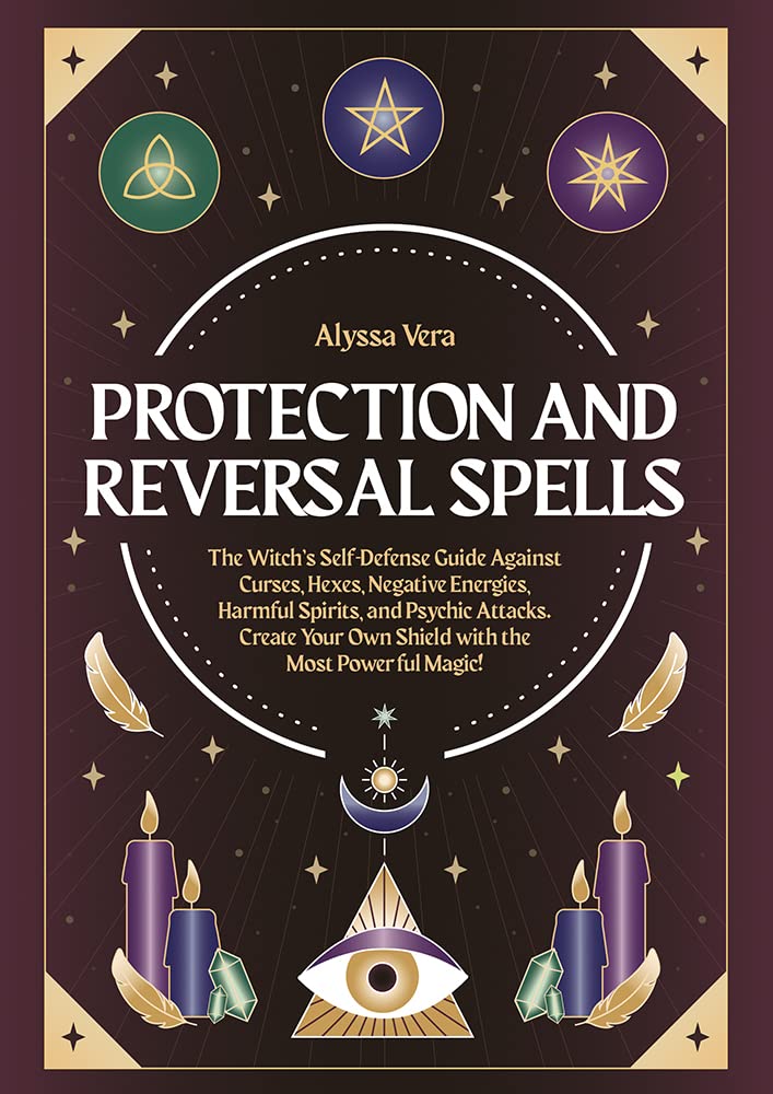 Protection and Reversal Spells: The Witch’s Self-Defense Guide Against Curses, Hexes, Negative Energies, Harmful Spirits, and Psychic Attacks. Create Your Own Shield with the Most Powerful Magic!