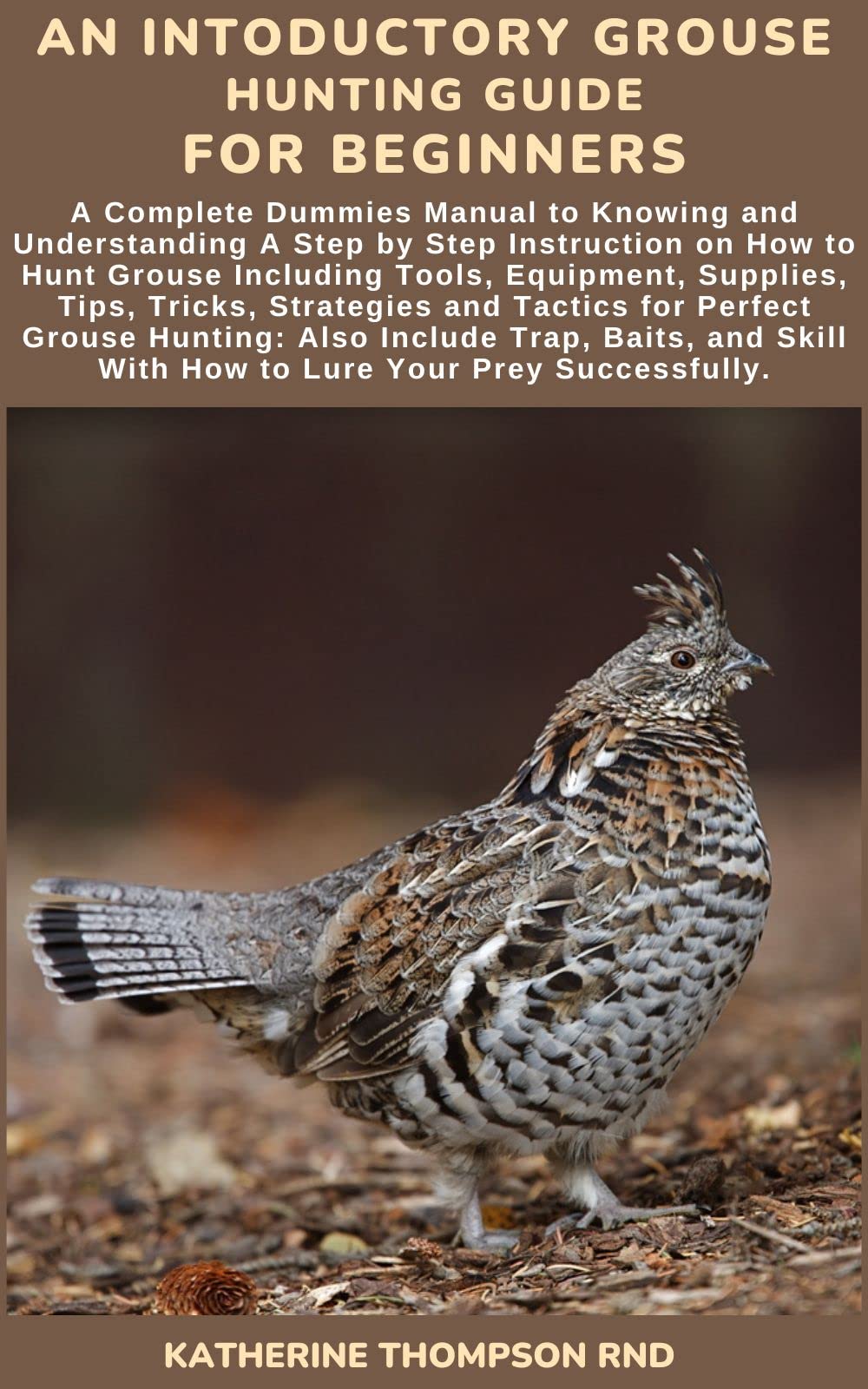 AN INTODUCTORY GROUSE HUNTING GUIDE FOR BEGINNERS A Complete Dummies