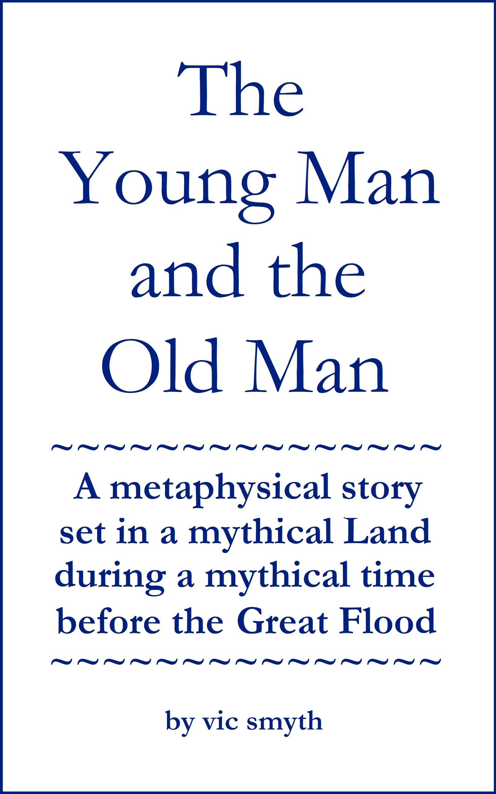 The Young Man and the Old Man: A metaphysical story set in a mythical Land during a mythical time before the Great Flood.