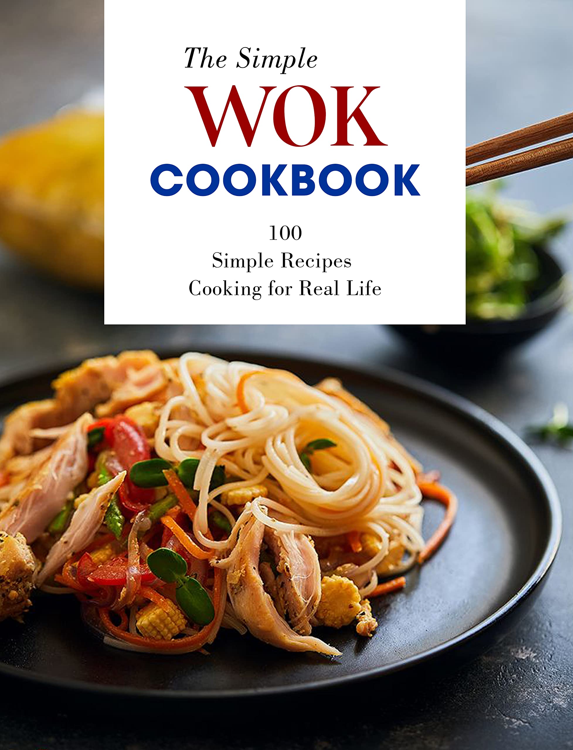 The Simple Wok Cookbook 100 Simple Recipes Cooking for Real Life by