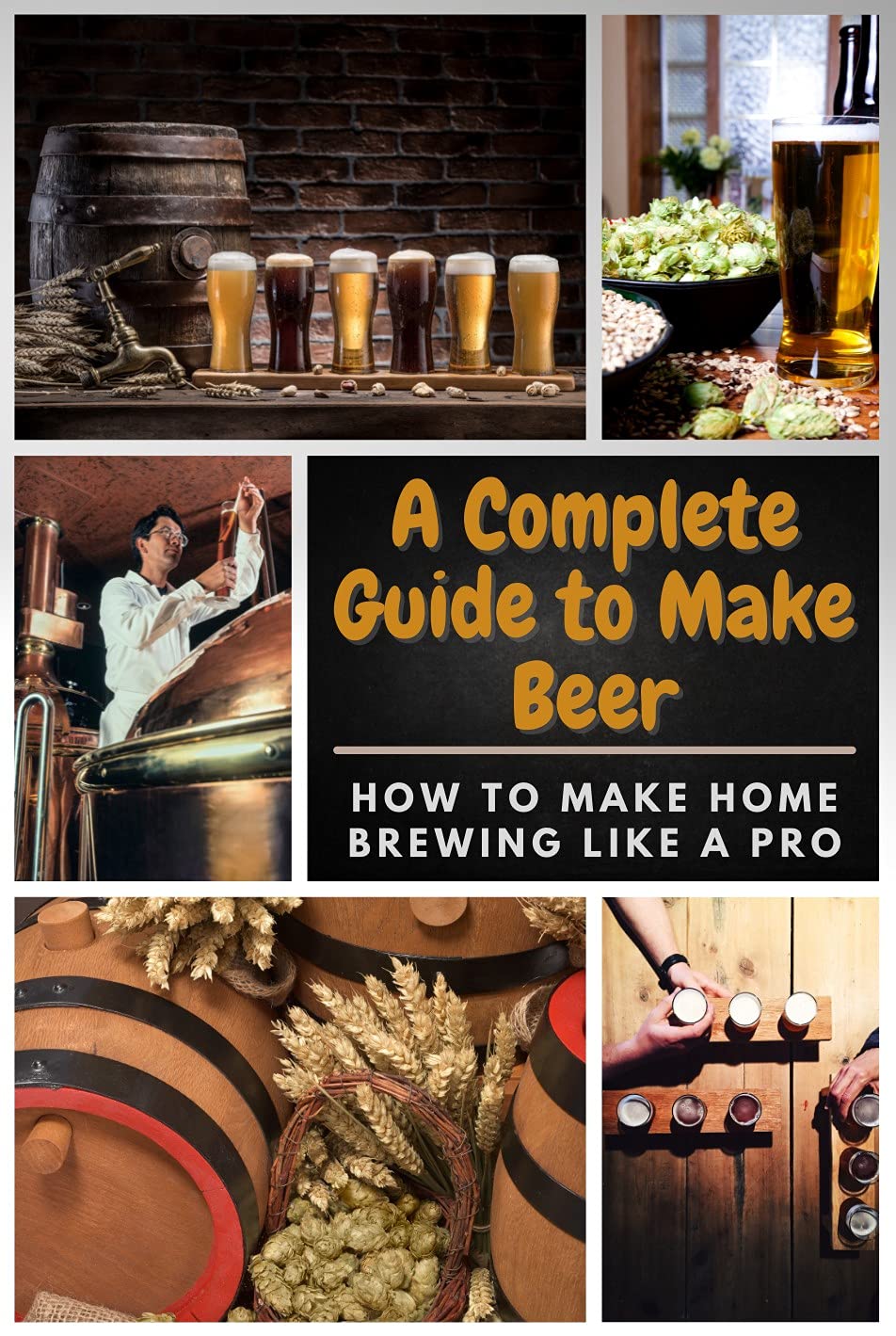 A Complete Guide to Make Beer How to Make Home Brewing Like A Pro by