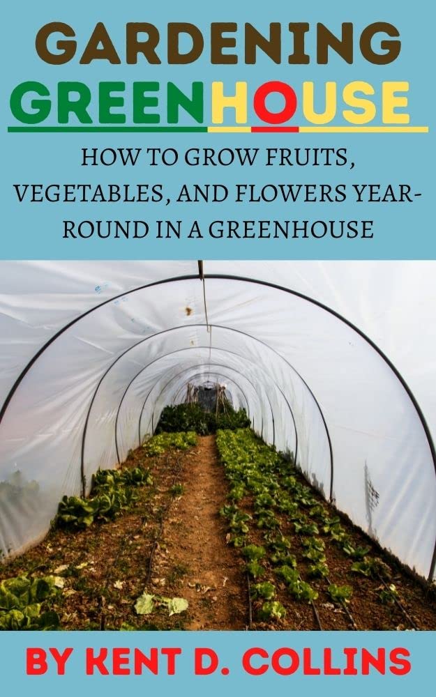 Greenhouse Gardening How to Grow Fruits, Vegetables, and Flowers Year