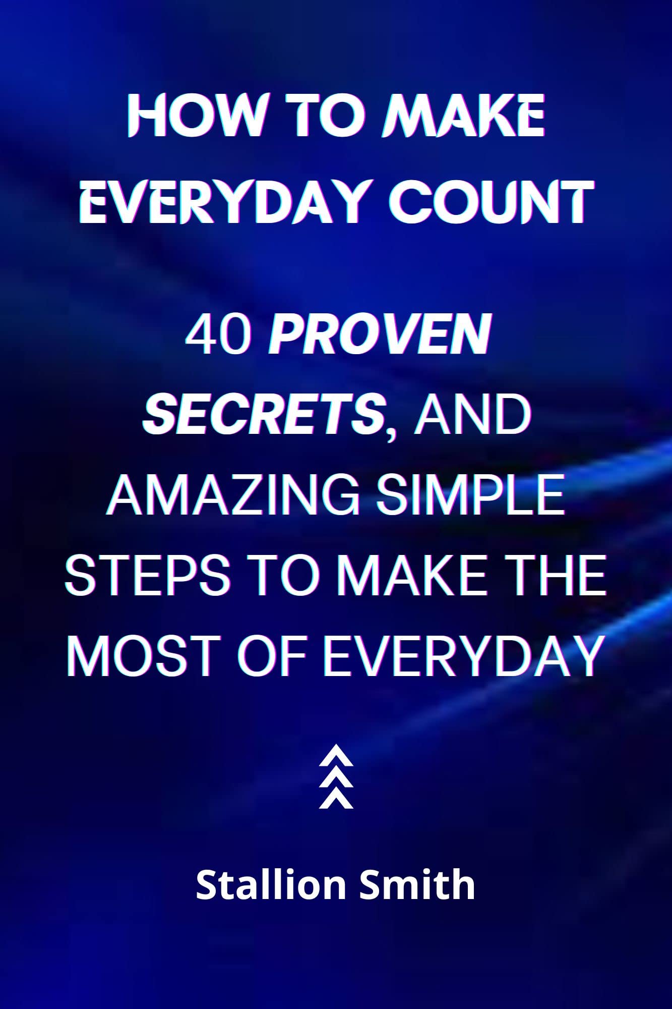 how-to-make-every-day-count-40-proven-secrets-and-amazing-simple