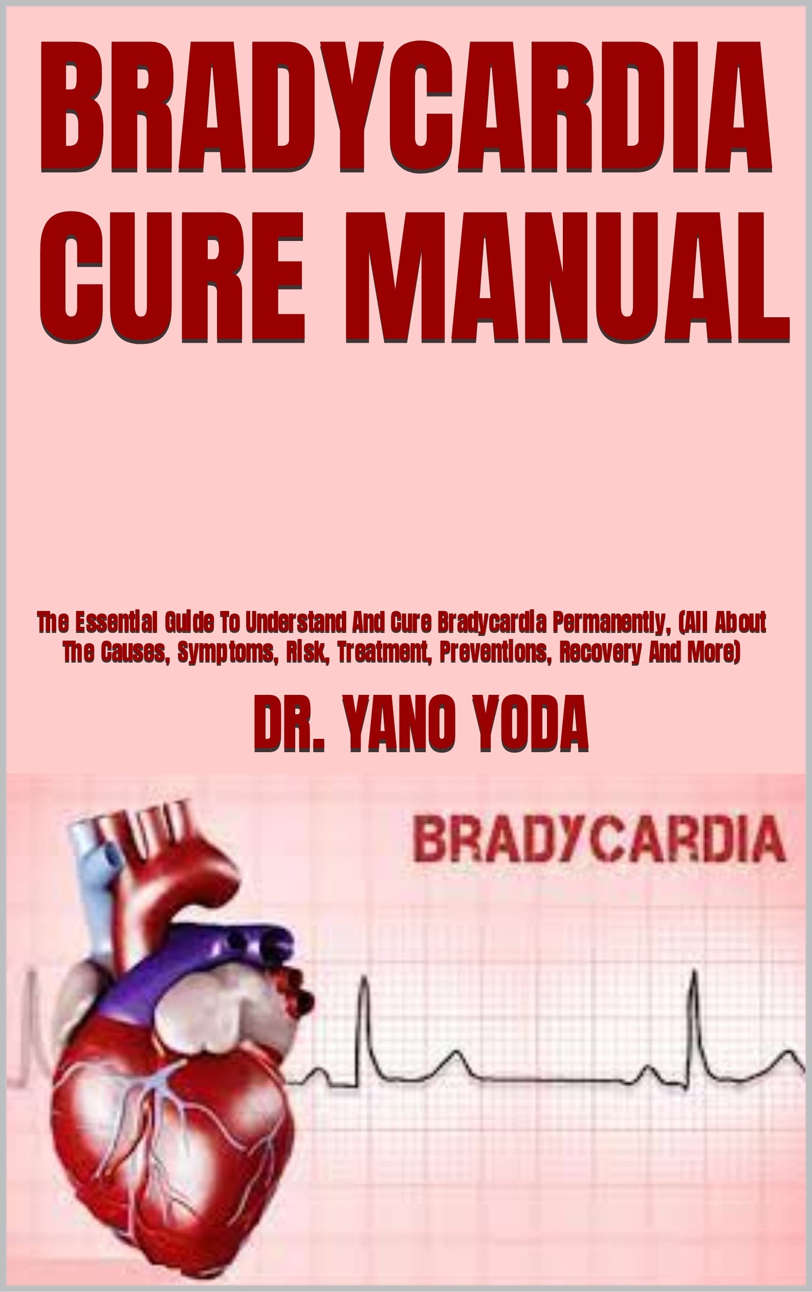 BRADYCARDIA CURE MANUAL The Essential Guide To Understand And Cure