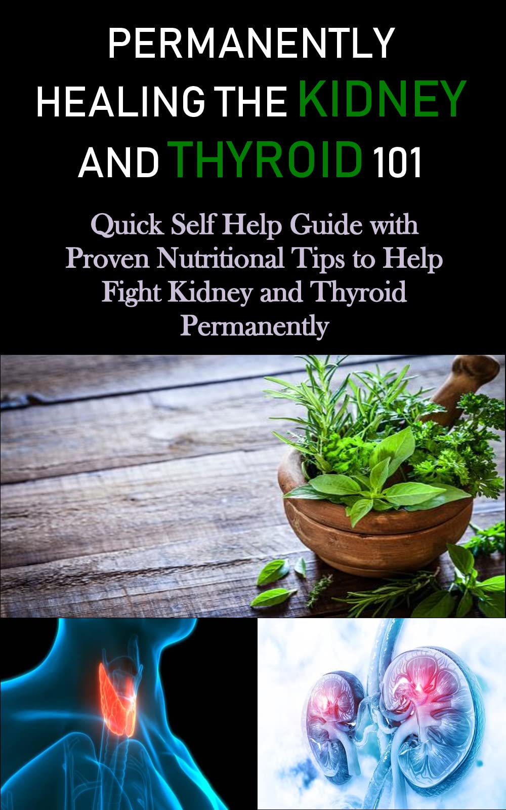 PERMANENTLY HEALING THE KIDNEY AND THYROID 101 Quick Self Help Guide