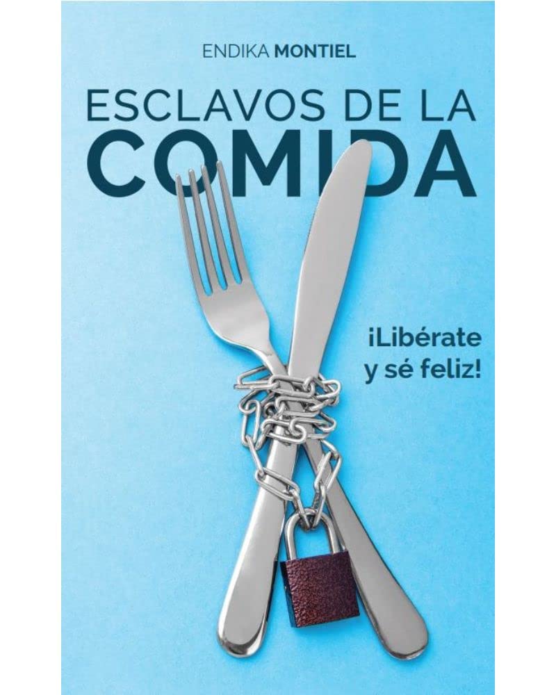Esclavos de la comida : ¡Libérate y sé feliz!
