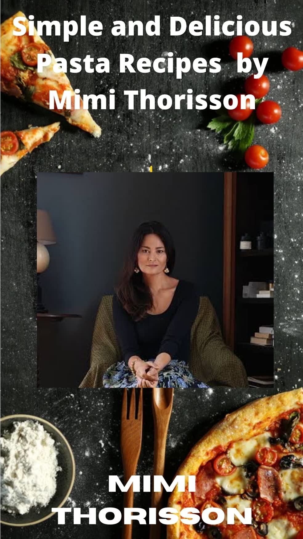 Simple and Delicious Pasta Recipes by Mimi Thorisson by Mimi Thorisson