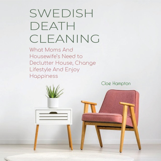 Swedish Death Cleaning: What Moms and Housewife’s Need to Declutter House, Change Lifestyle and Enjoy Happiness