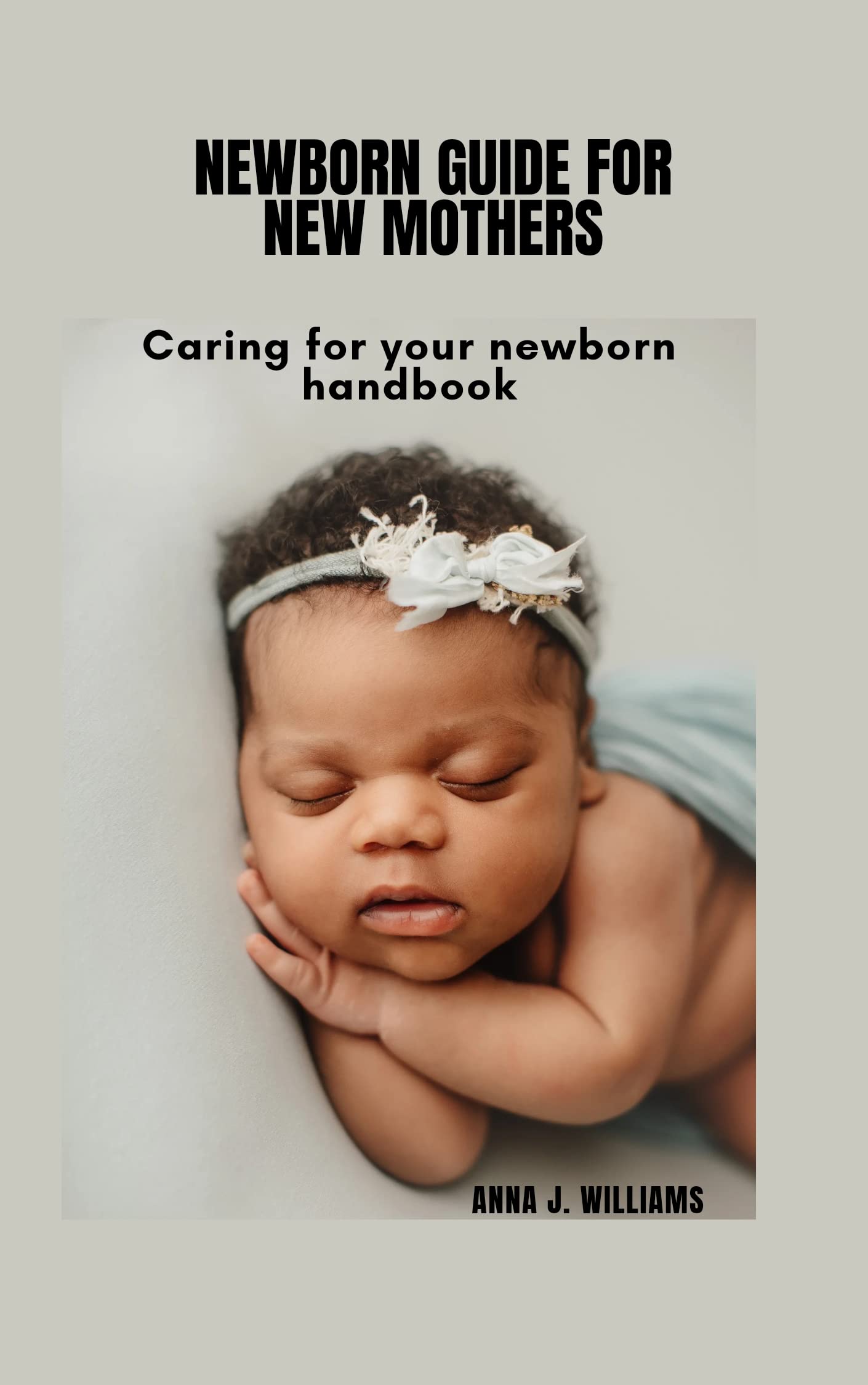Newborn guide for new mothers Caring for your newborn handbook by Anna