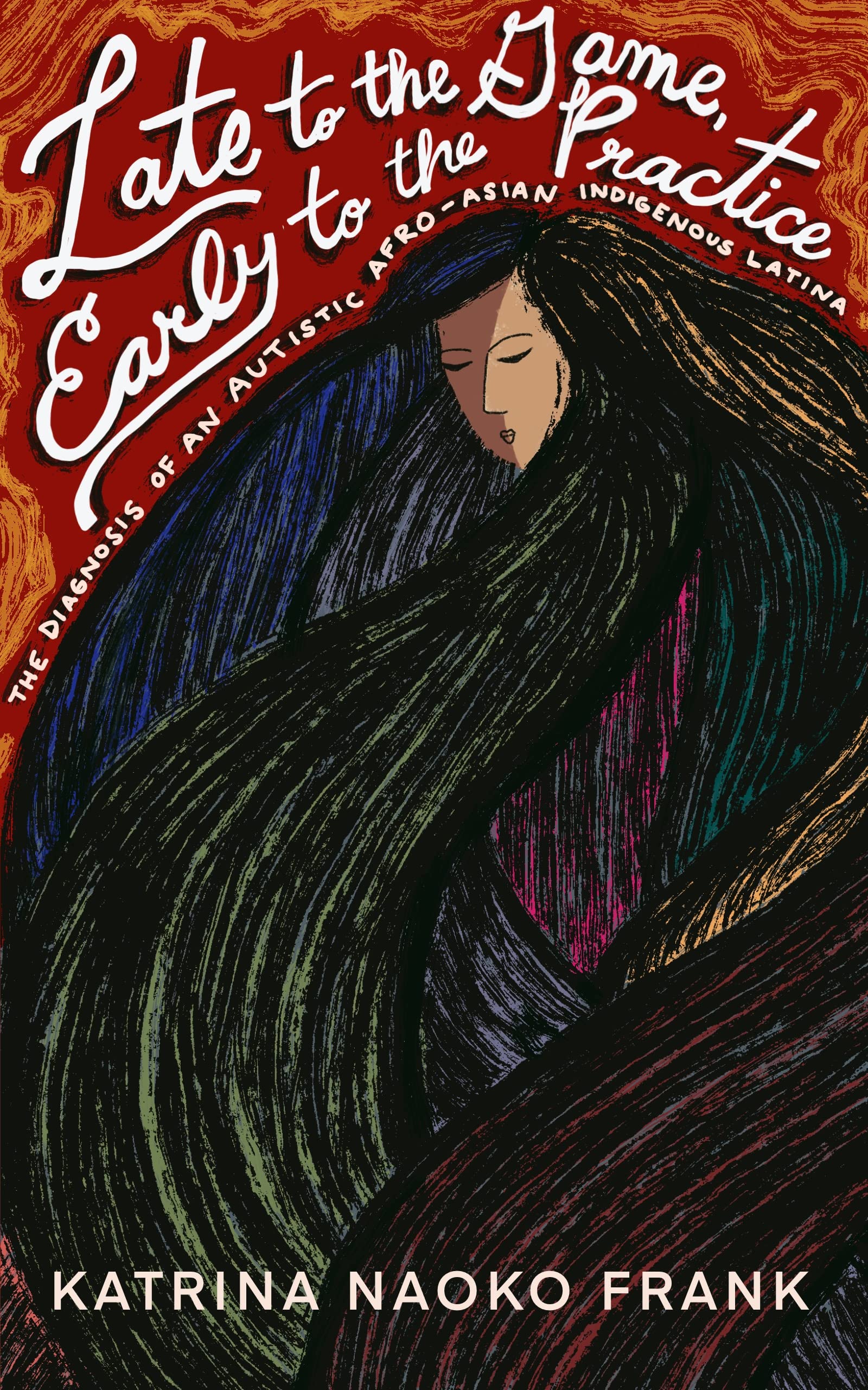 Late to the Game, Early to the Practice: The Diagnosis of an Autistic  Afro-Asian Indigenous Latina by Katrina Frank | Goodreads