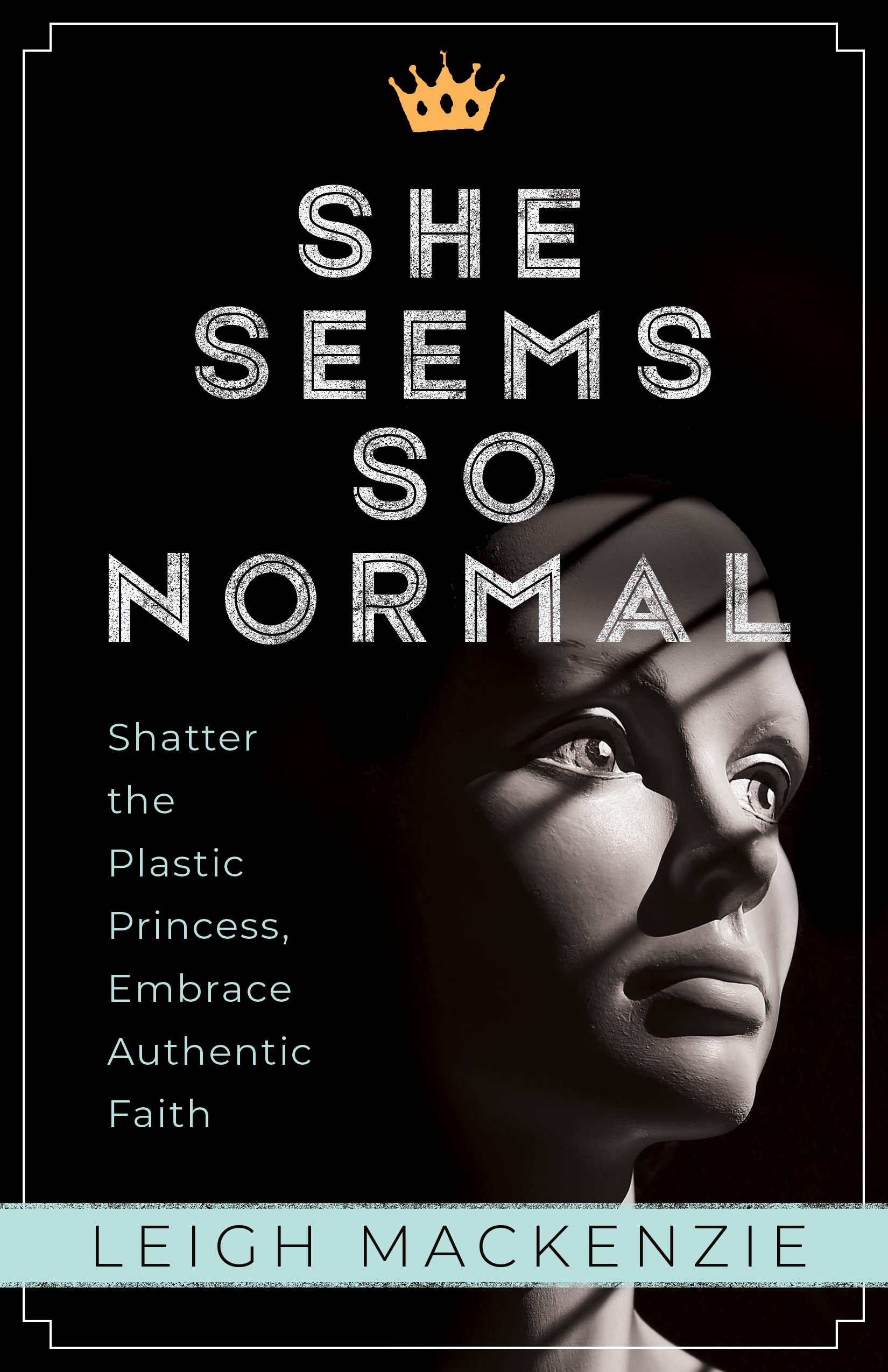 She Seems So Normal: Shatter the Plastic Princess, Embrace Authentic Faith
