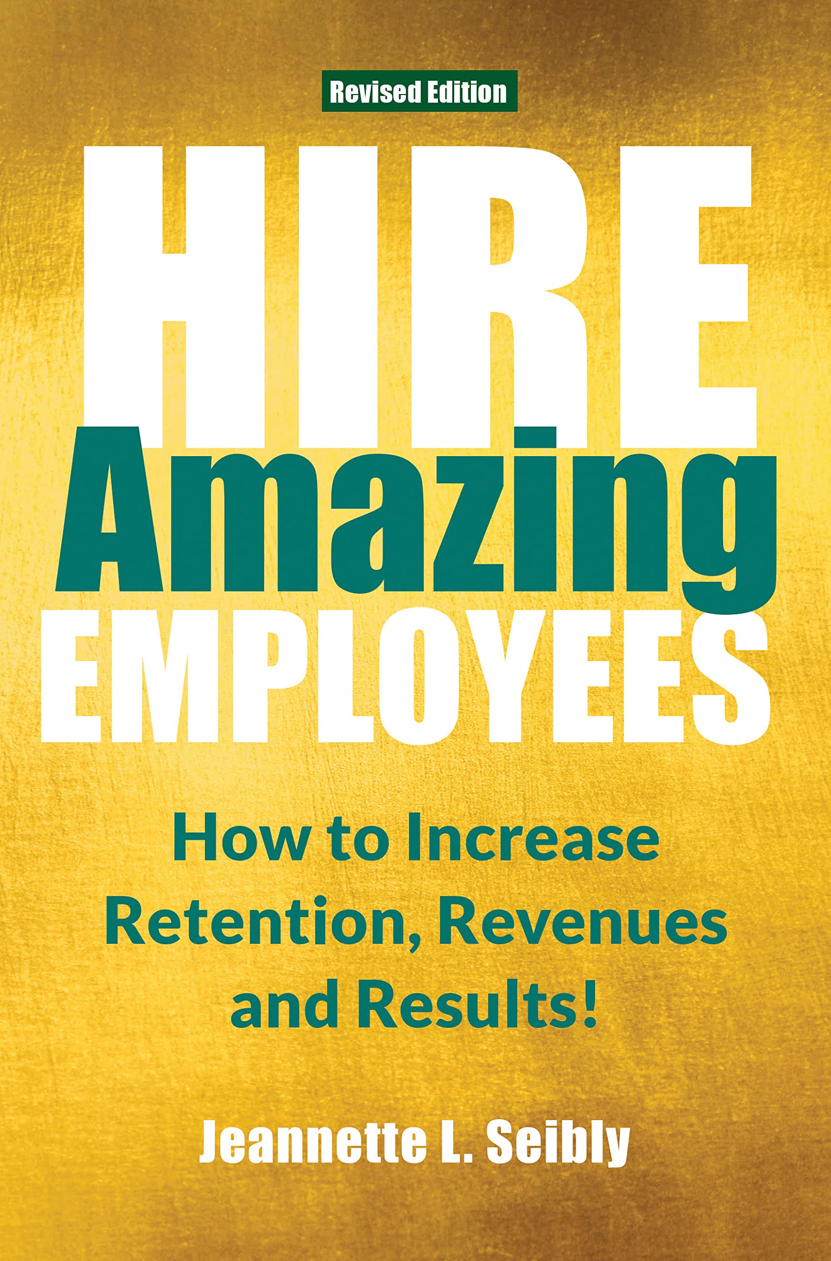 Hire Amazing Employees How to Increase Retention, Revenues and Results