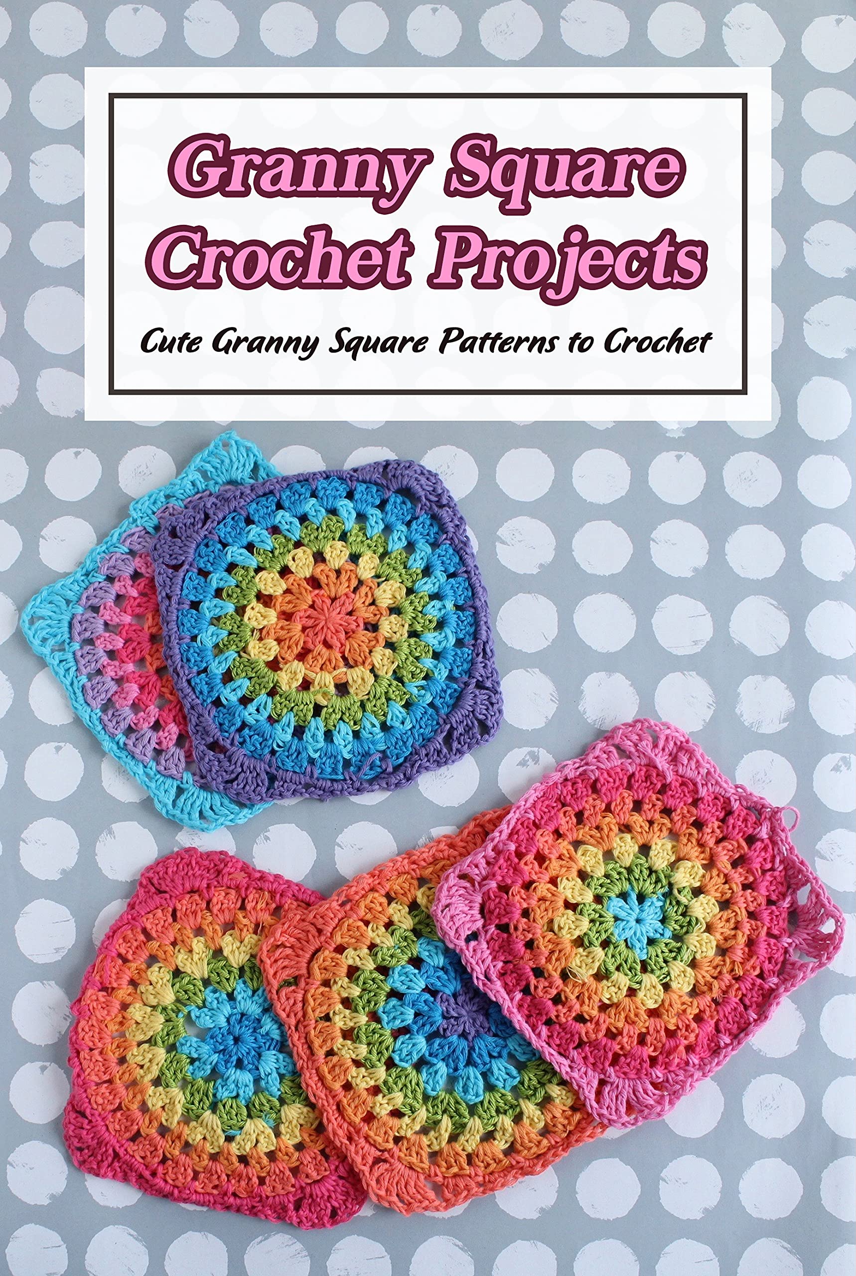 Square Projects Granny Square Crochet Projects: Cute Granny Square Patterns to Crochet ...