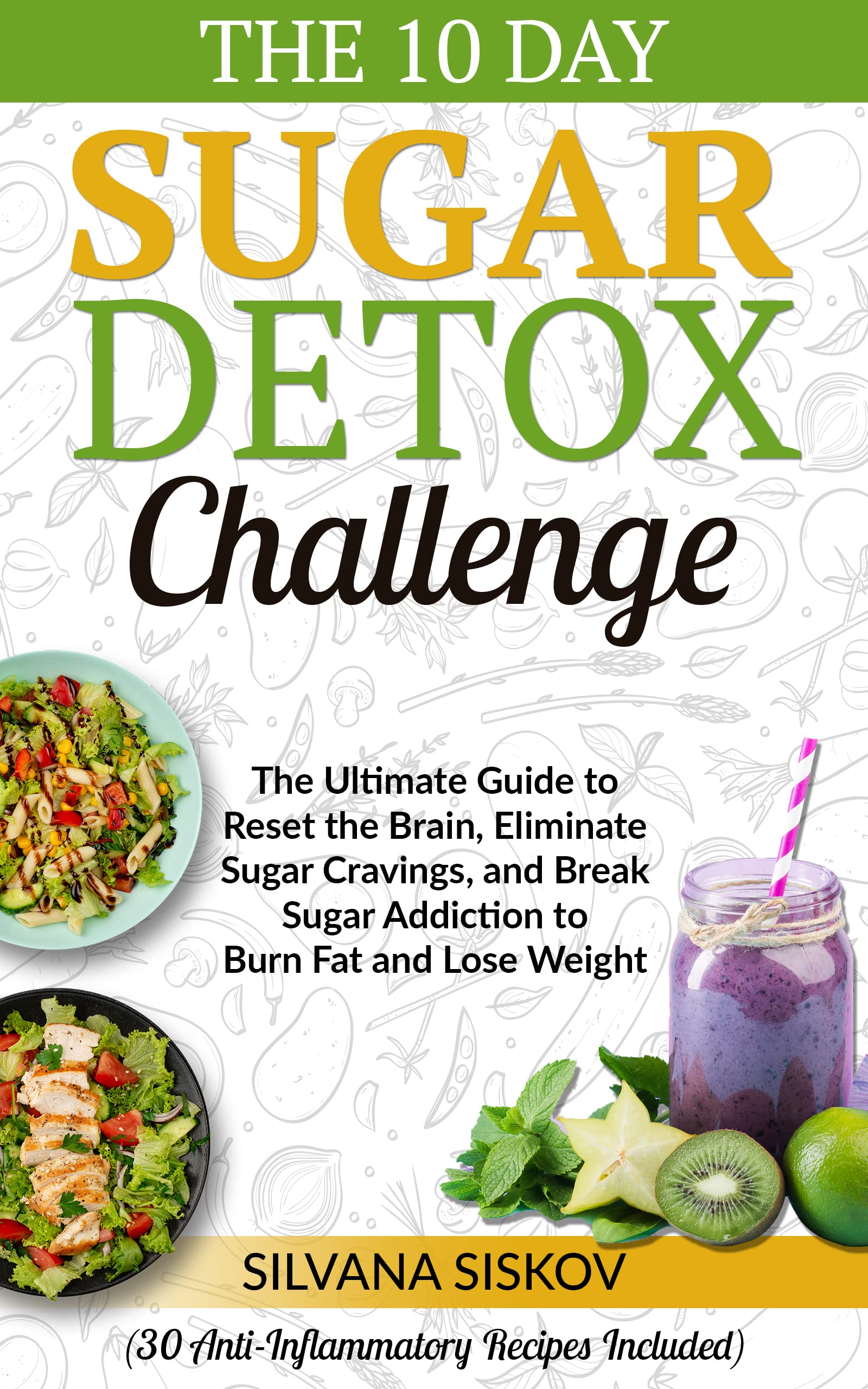 The 10 Day Sugar Detox Challenge: The Ultimate Guide to Reset the Brain, Eliminate Sugar Cravings, and Break Sugar Addiction to Burn Fat and Lose Weight