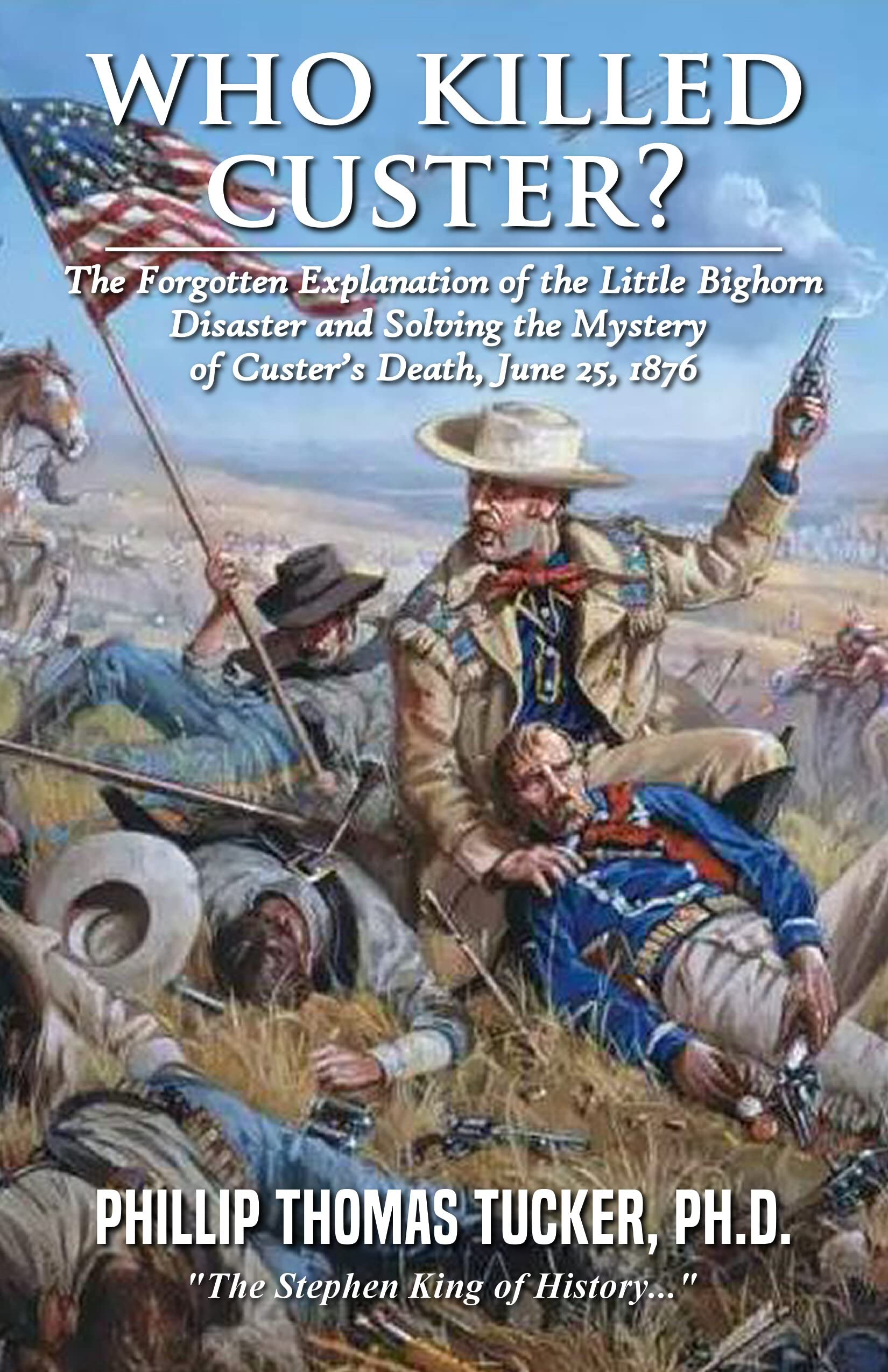 Who Killed Custer?: The Forgotten Explanation of the Little Bighorn Disaster and Solving the Mystery of Custer’s Death, June 25, 1876